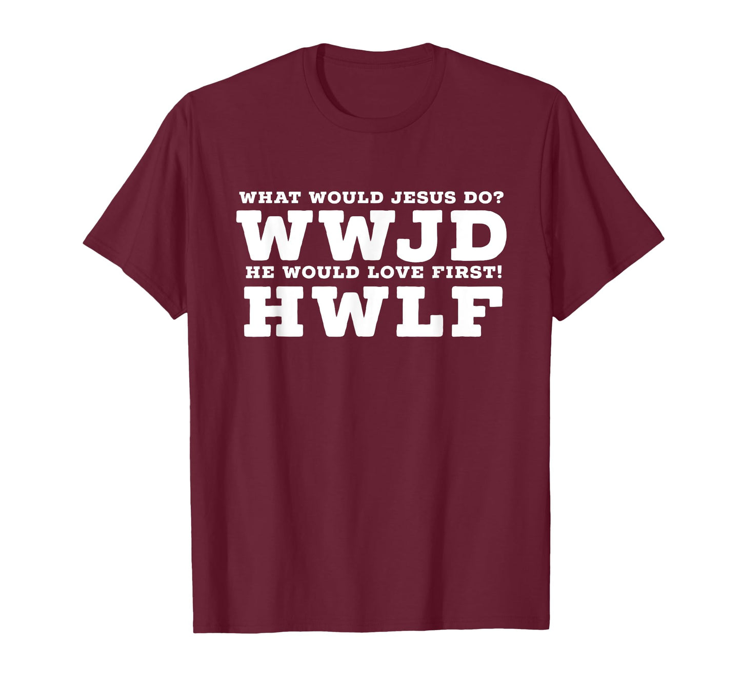 What Would Jesus Do? He Would Love First! - WWJD HWLF T-Shirt
