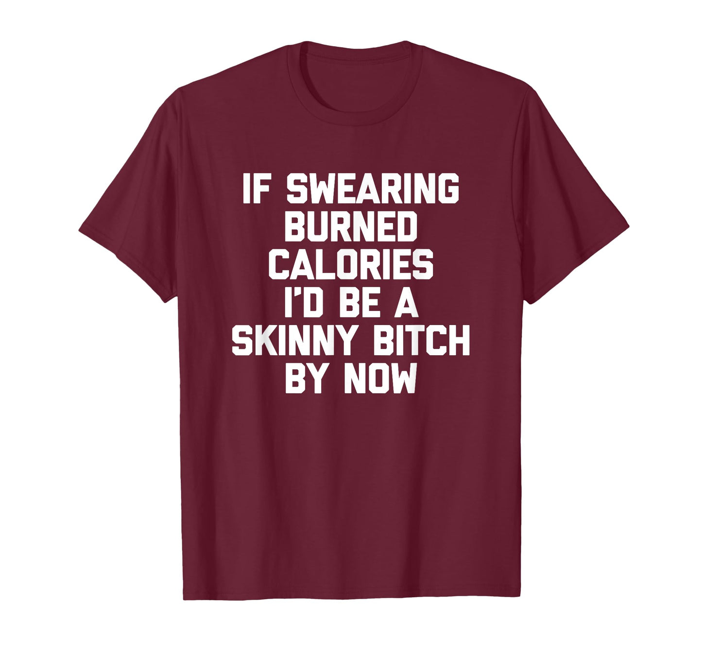 If Swearing Burned Calories I'd Be A Skinny Bitch By Now T-Shirt