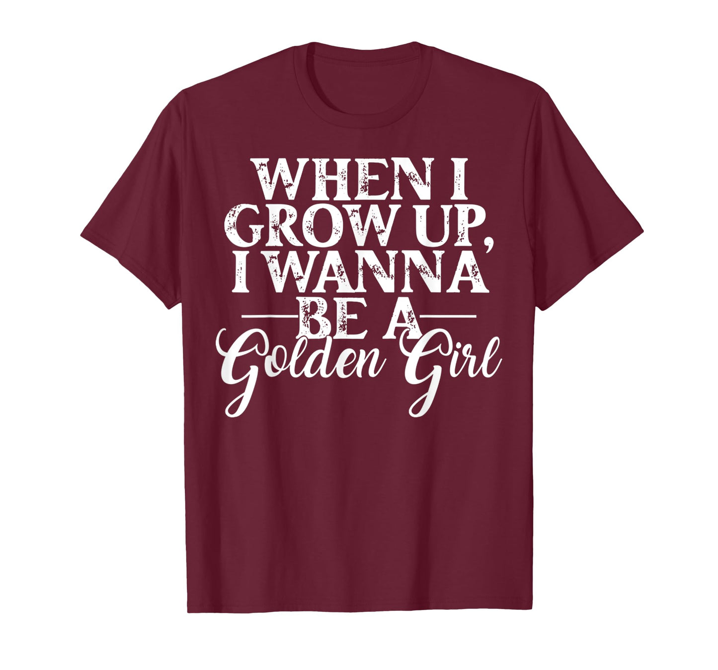 When I Grow Up, I Wanna Be A Golden Girl Funny Saying T-Shirt