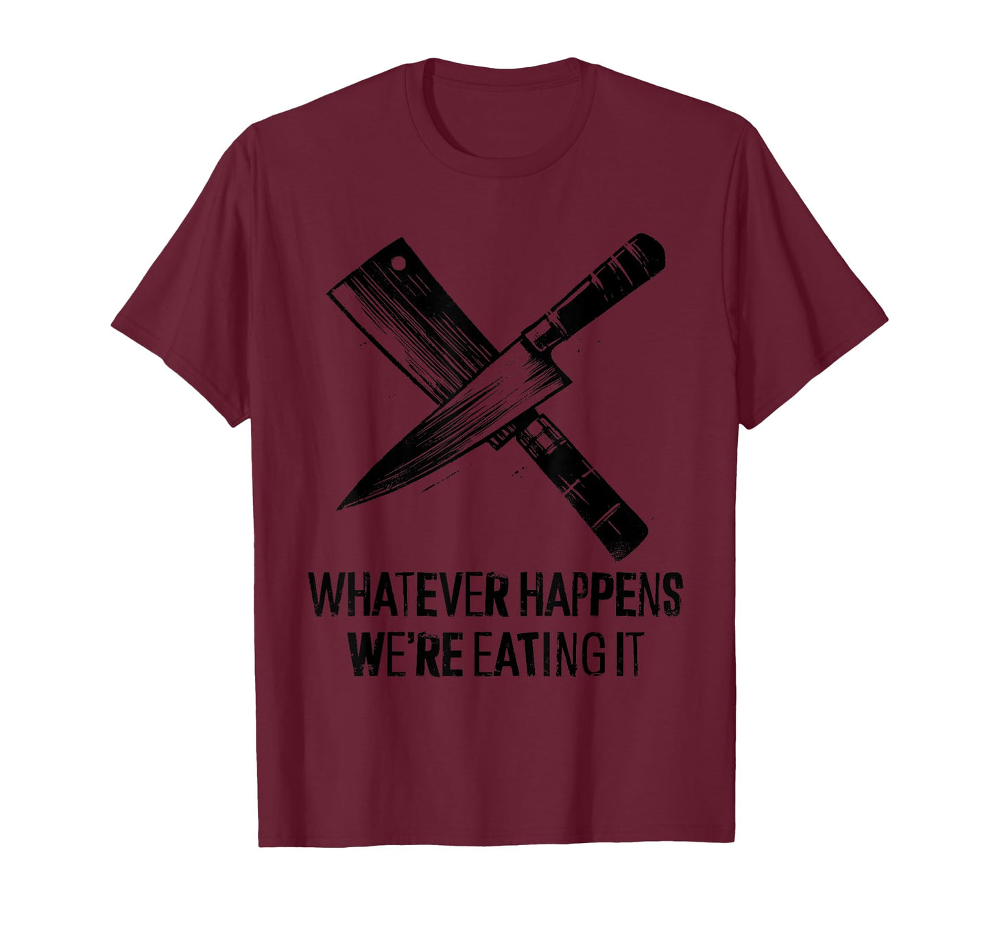 Whatever Happens We're Eating It - Funny Kitchen Chef BBQ T-Shirt