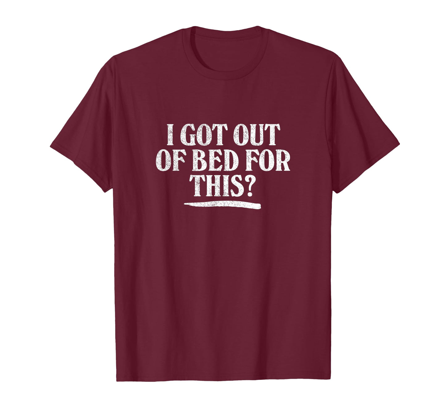 I GOT OUT OF BED FOR THIS? - retro distressed vintage style T-Shirt