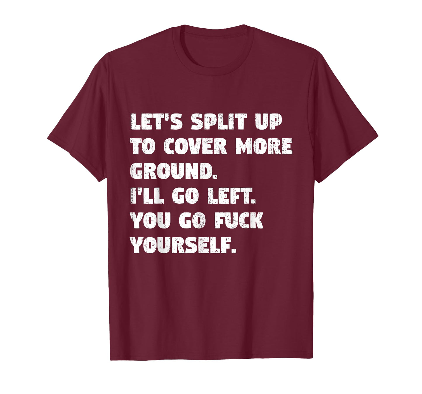Let's Split Up To Cover More Ground I'll Go Left You Go Fck T-Shirt