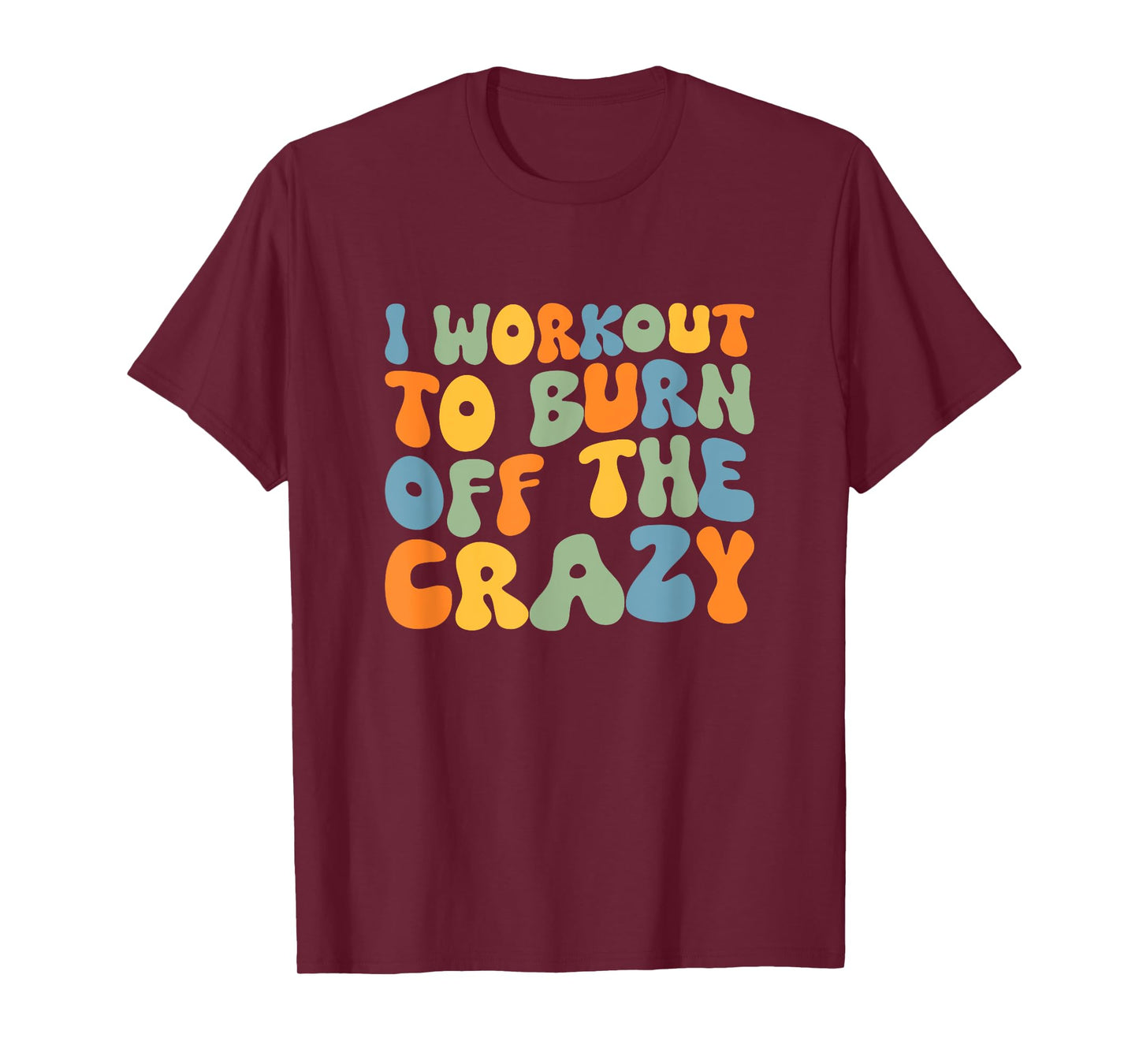 I Workout To Burn Off The Crazy Funny Workout Motivational T-Shirt