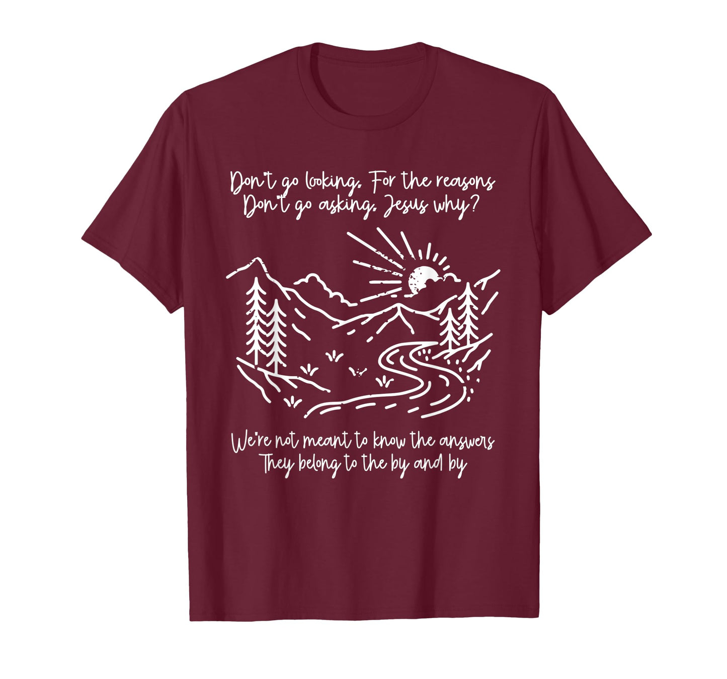 Don't Go Looking For The Reasons Don't Go Asking Jesus Why? T-Shirt