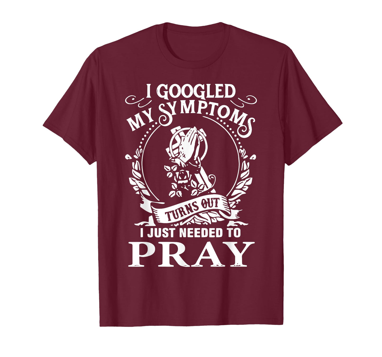 I Googled My Symptoms Turns Out I Just Needed To Pray T-Shirt