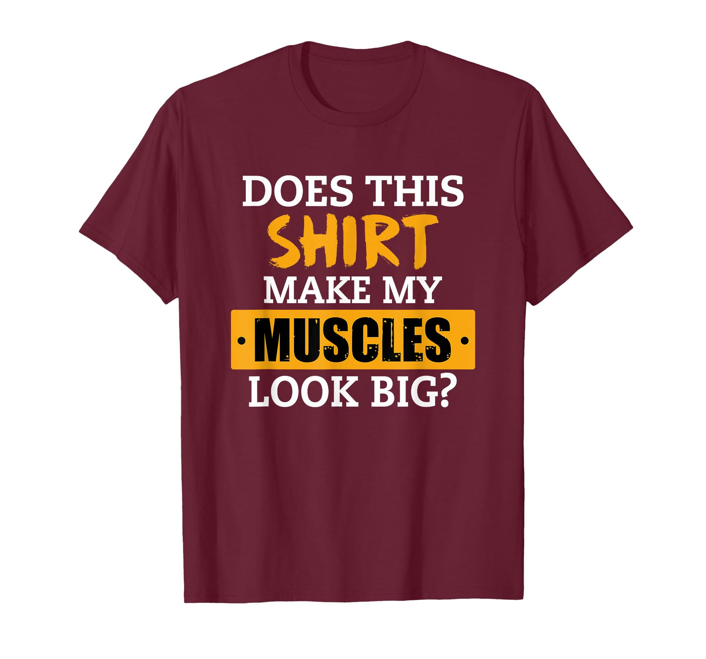 Does This Shirt Make My Muscles Look Big? Workout Funny Gift T-Shirt
