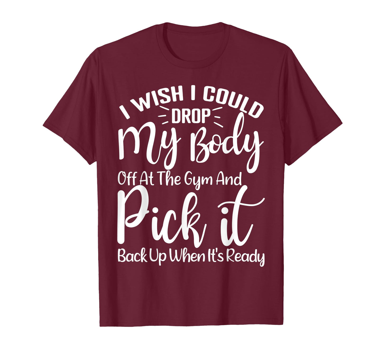 I Wish I Could Drop My Body Off At Gym and Pick It Back Up T-Shirt