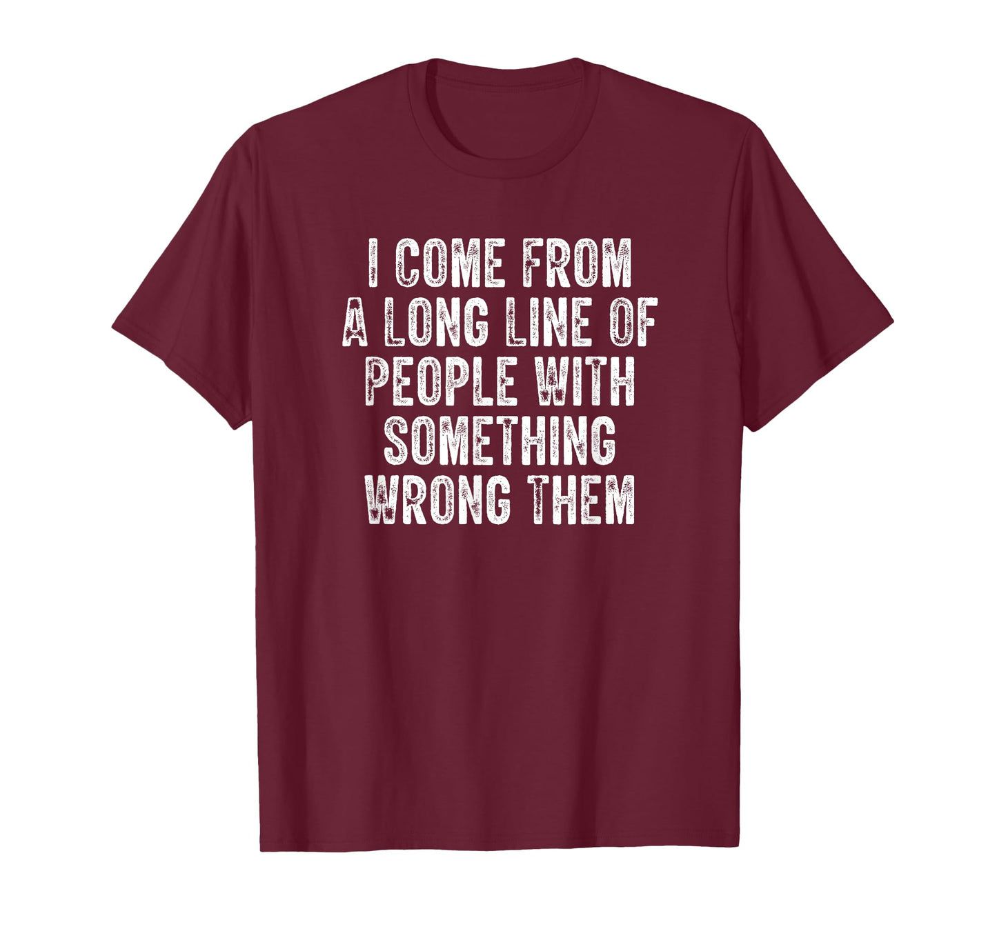 I Come From A Long Line Of People With Something Wrong Them T-Shirt