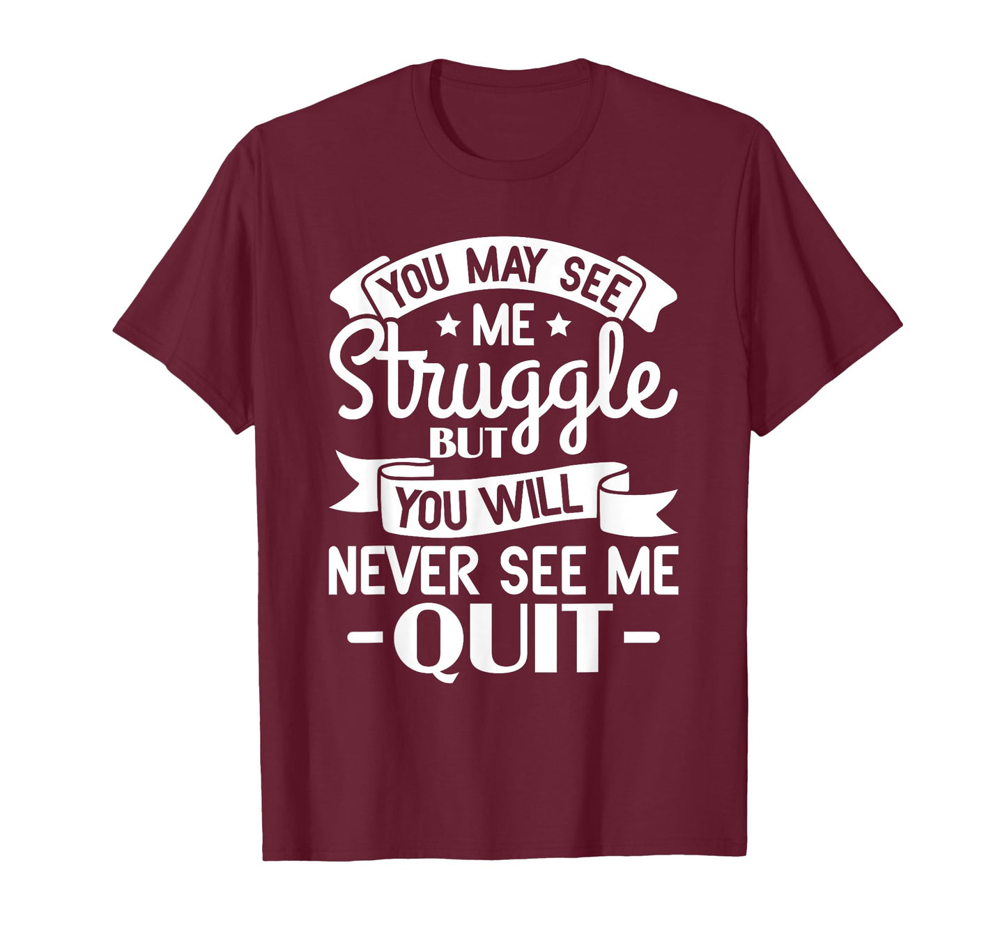 You may see me struggle but you will never see me quit T-Shirt