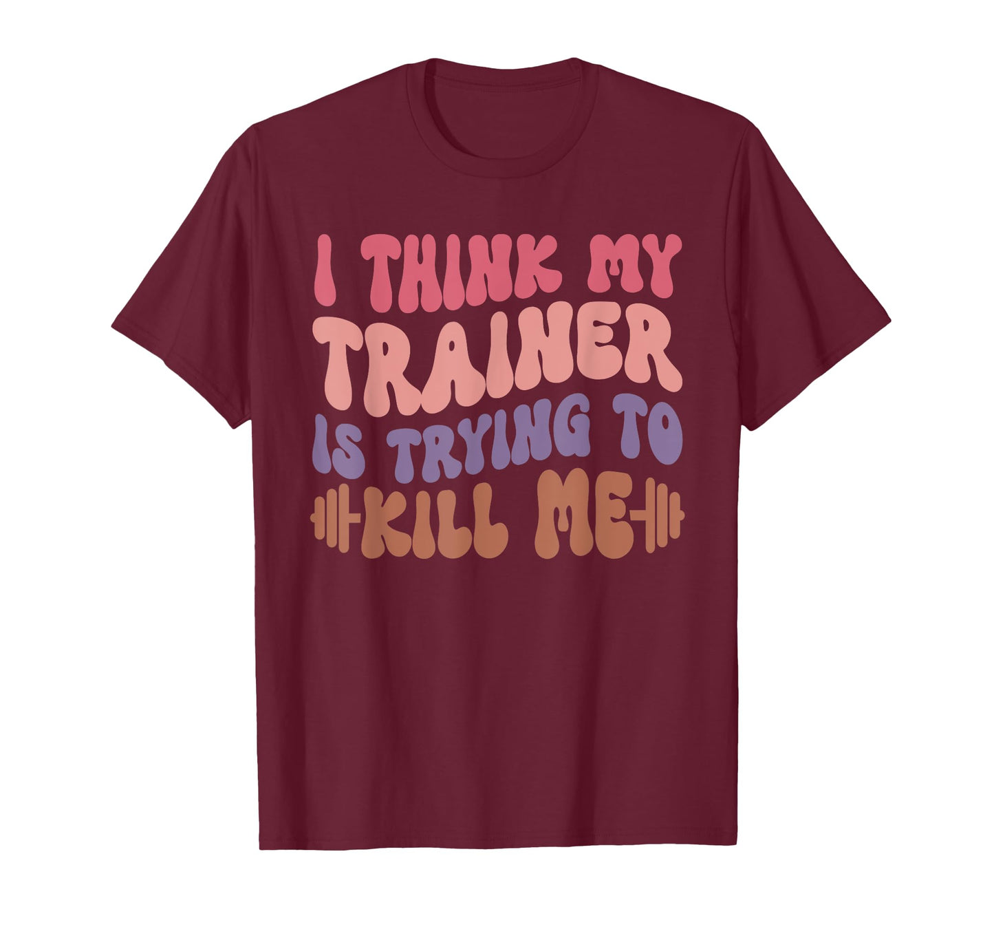 I Think My Trainer Is Trying To Kill Me Funny Gymer Girls T-Shirt