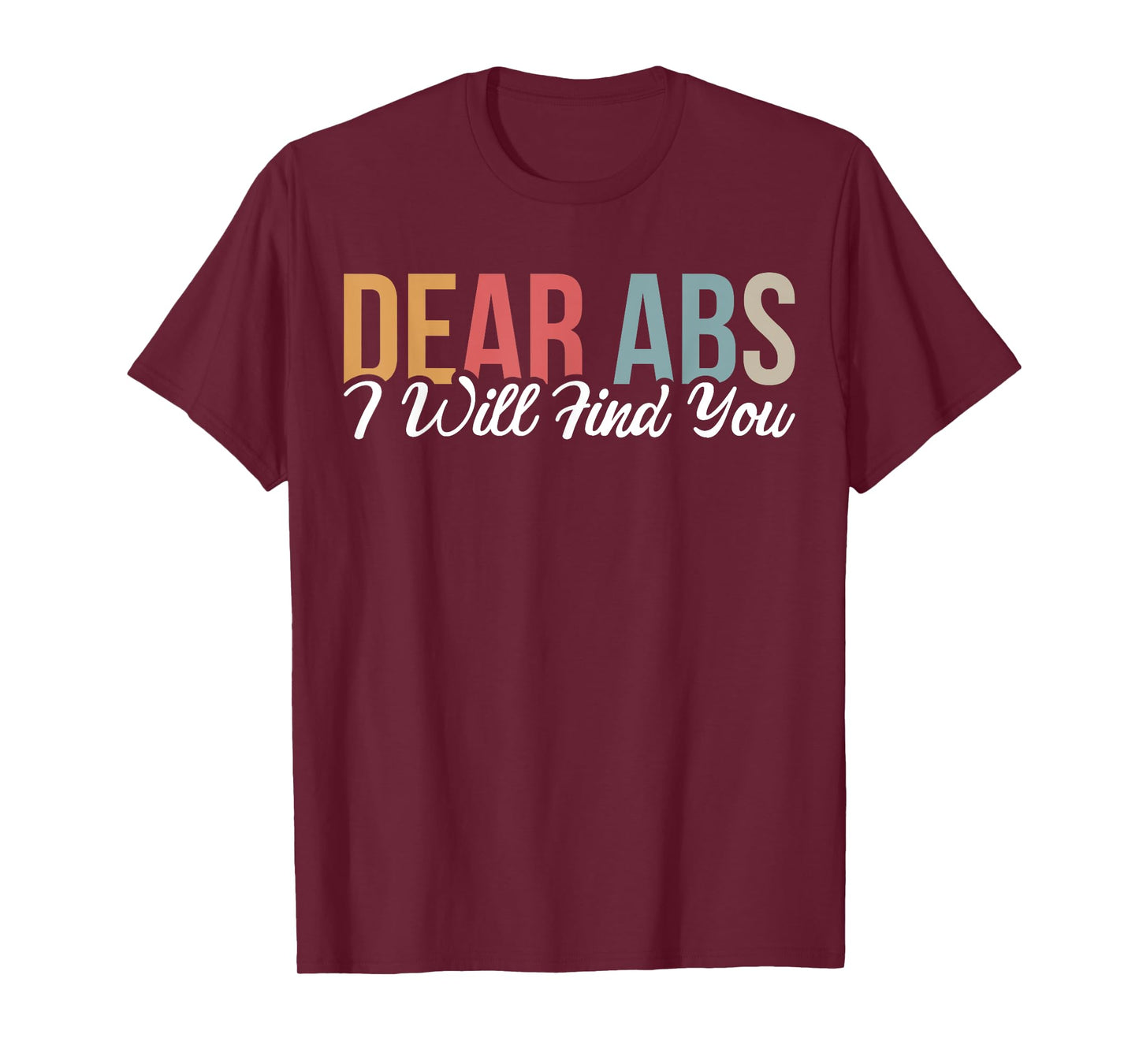 Dear Abs I Will Find You T-Shirt