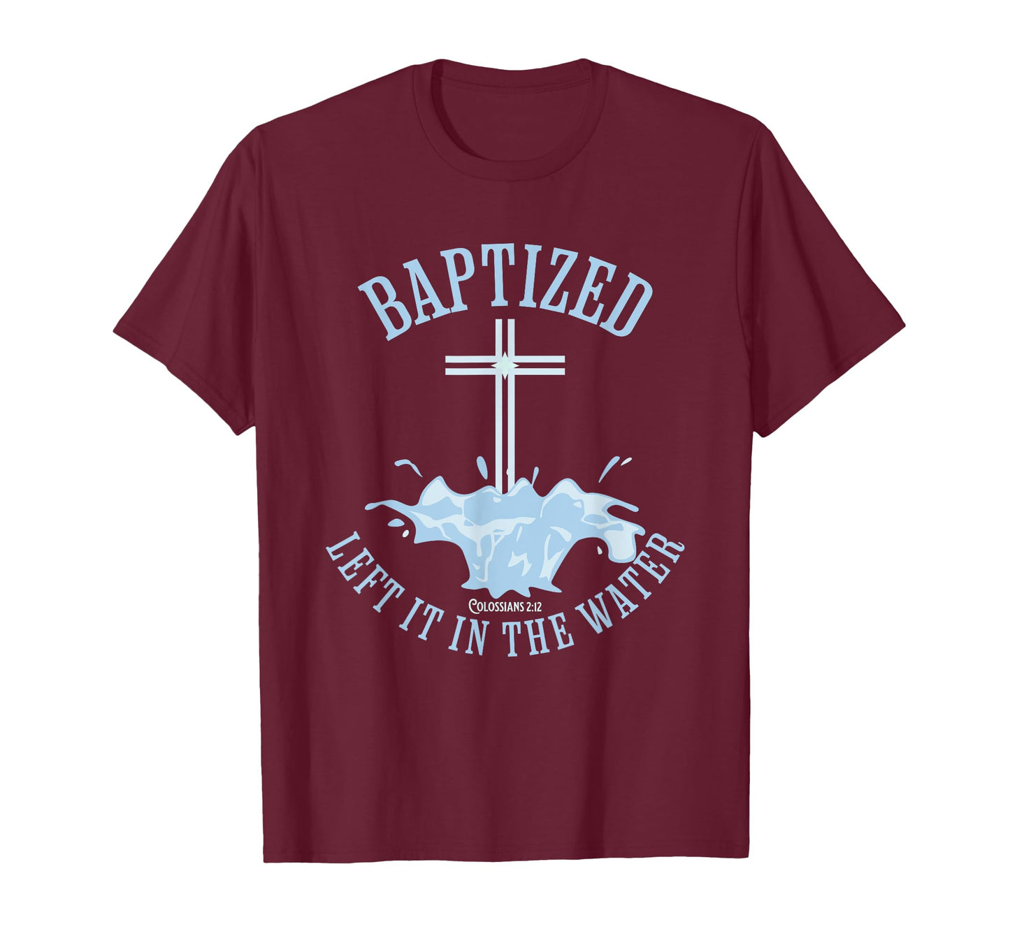 LEFT IT IN THE WATER, Colossians-2:12 BAPTIZED Christian T-Shirt