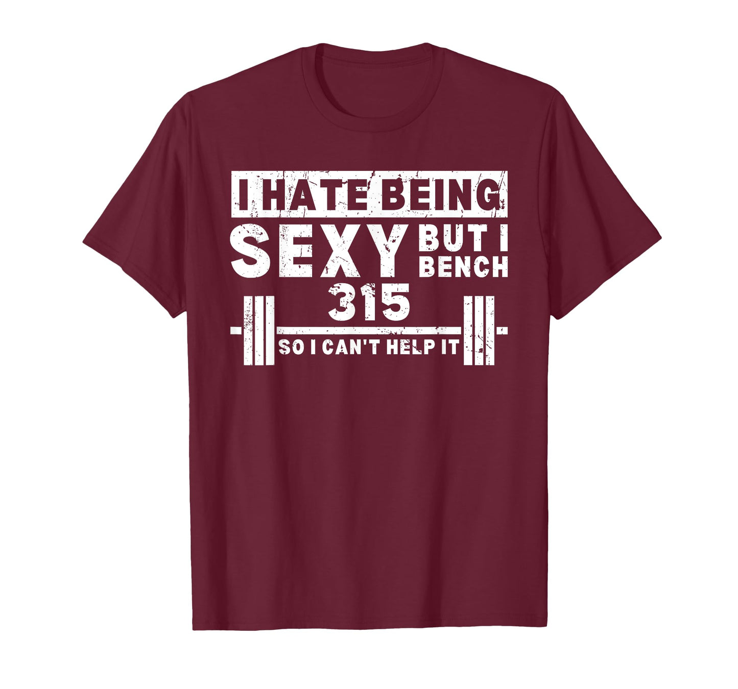 I Hate Being Sexy But I Bench 315 So I Can't Help It T-Shirt