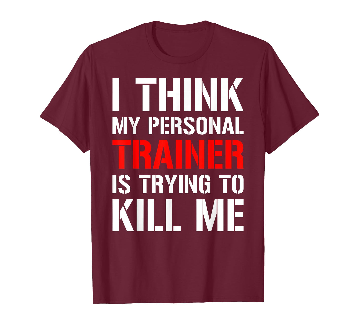 Gym Workout Shirt- I Think My Trainer Is Trying To Kill Me T-Shirt