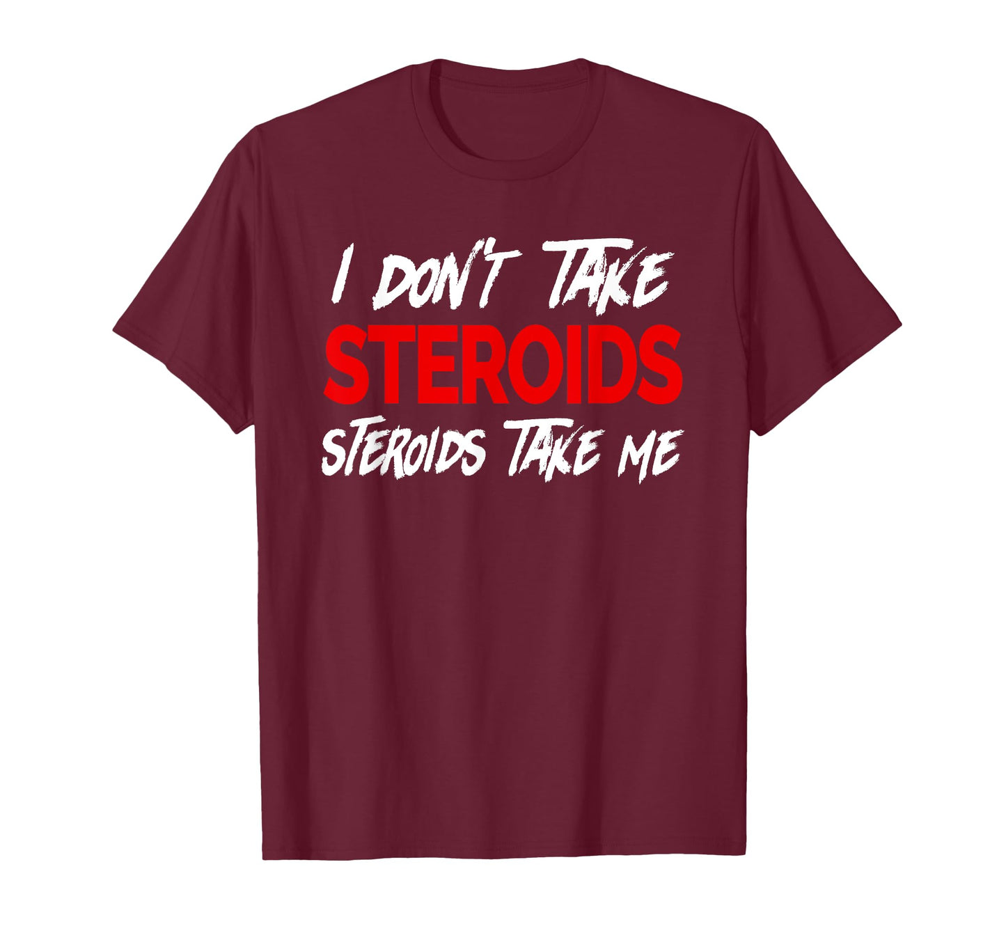 I don't take Steroids- Steroid take me - Funny Gear for Gym T-Shirt