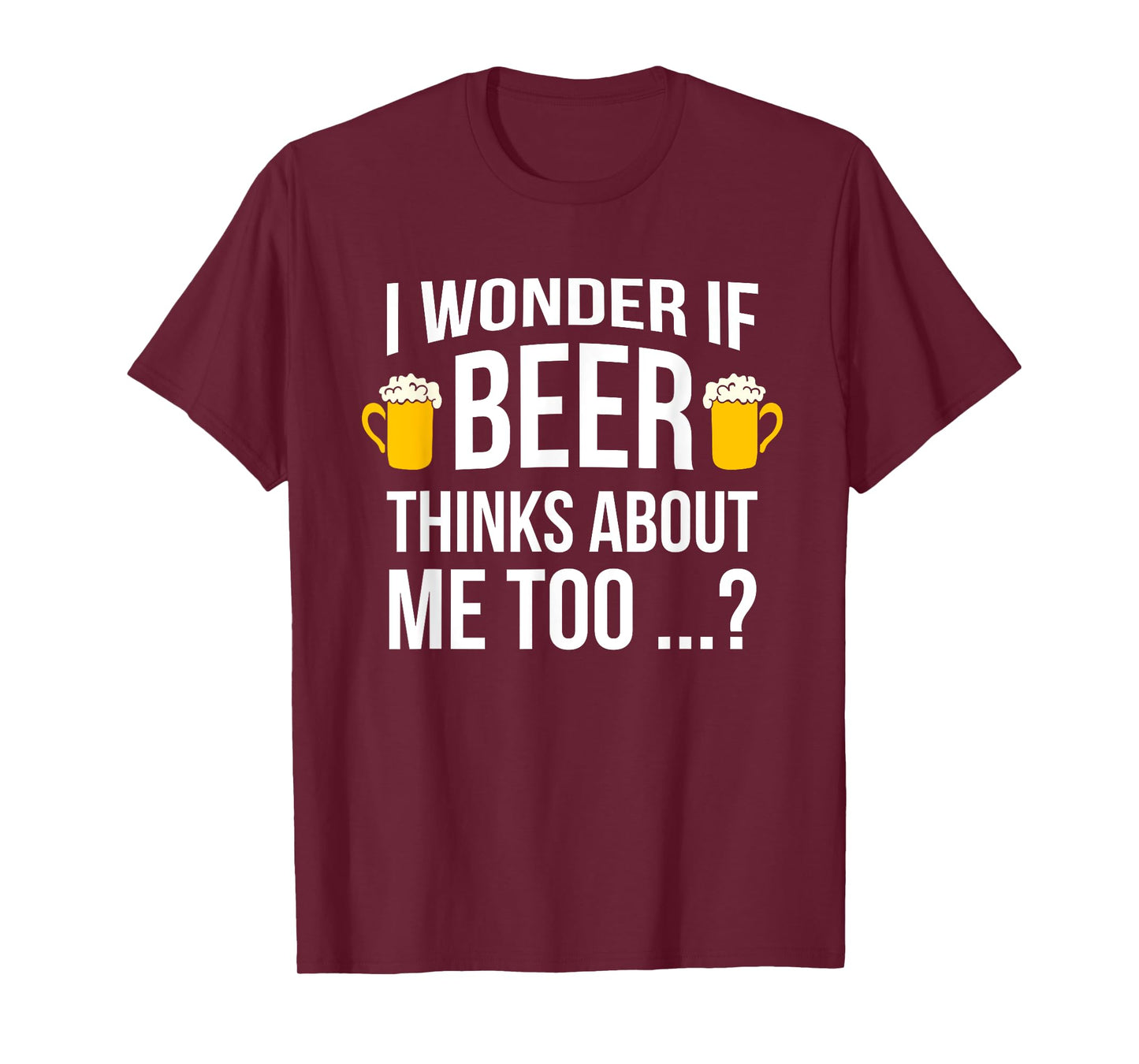 I Wonder If Beer Thinks About Me Too Funny Gift Men T Shirt T-Shirt