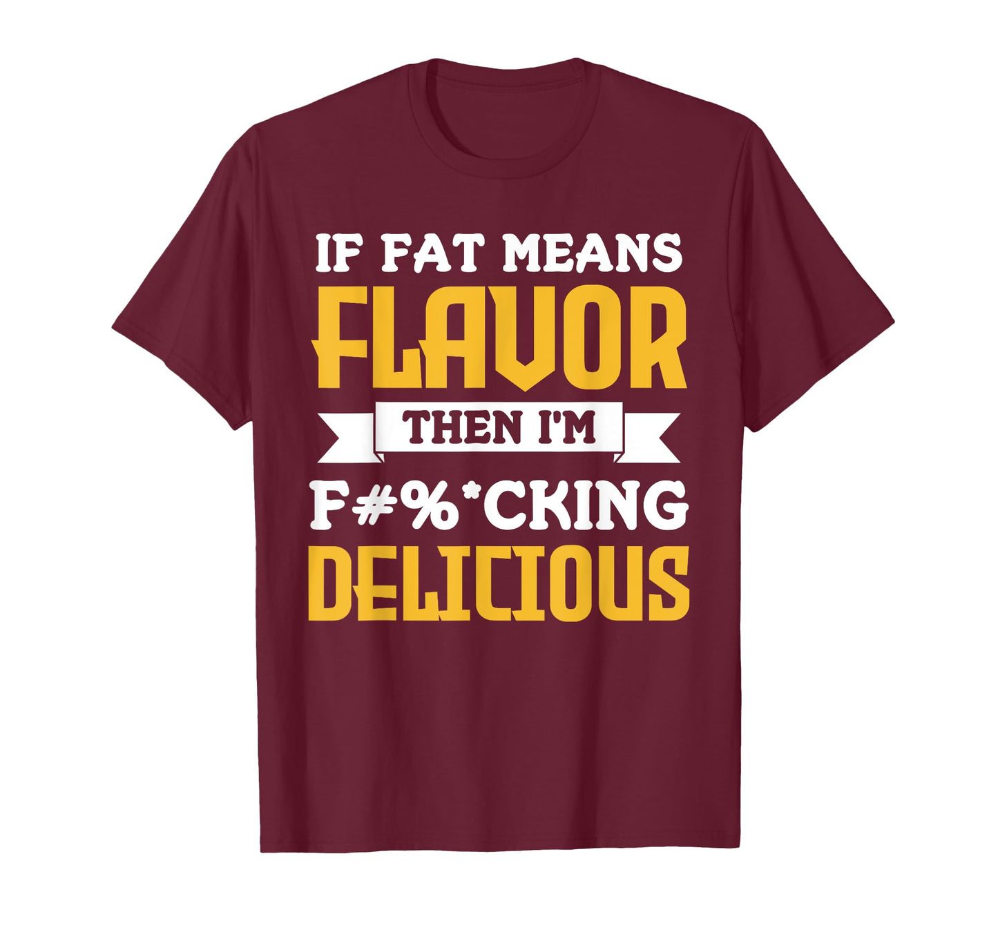 If Fat Means Flavor Then I'm Fucking Delicious Funny Quote T-Shirt