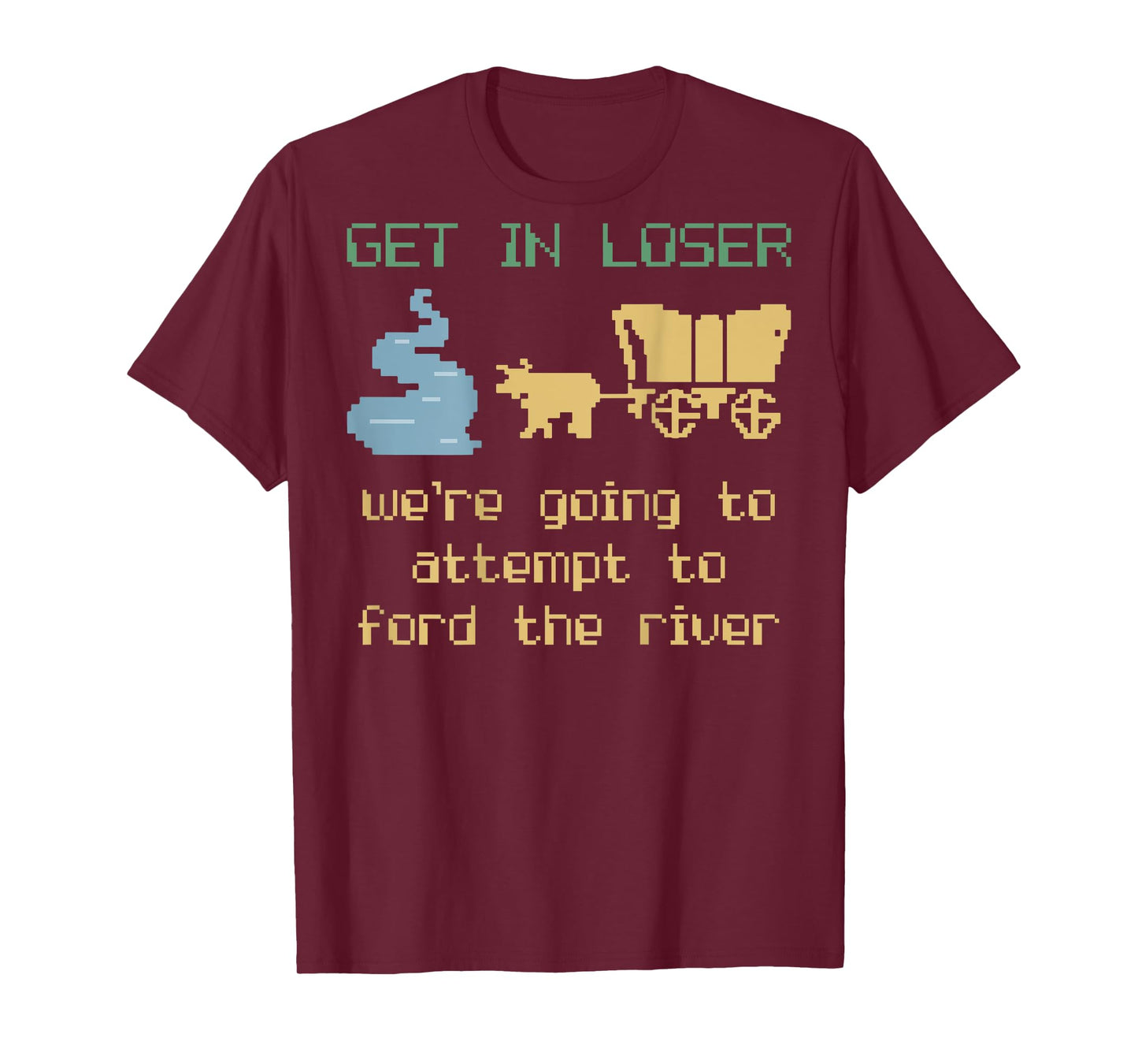 Get In Loser We're Going To Attempt To Ford The River Gamer T-Shirt