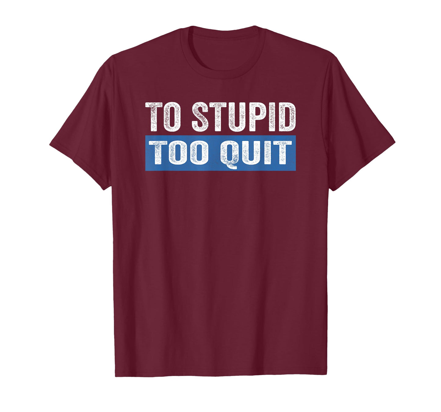 To Stupid Too Quit Workout Funny Gym Weightlifting T-Shirt