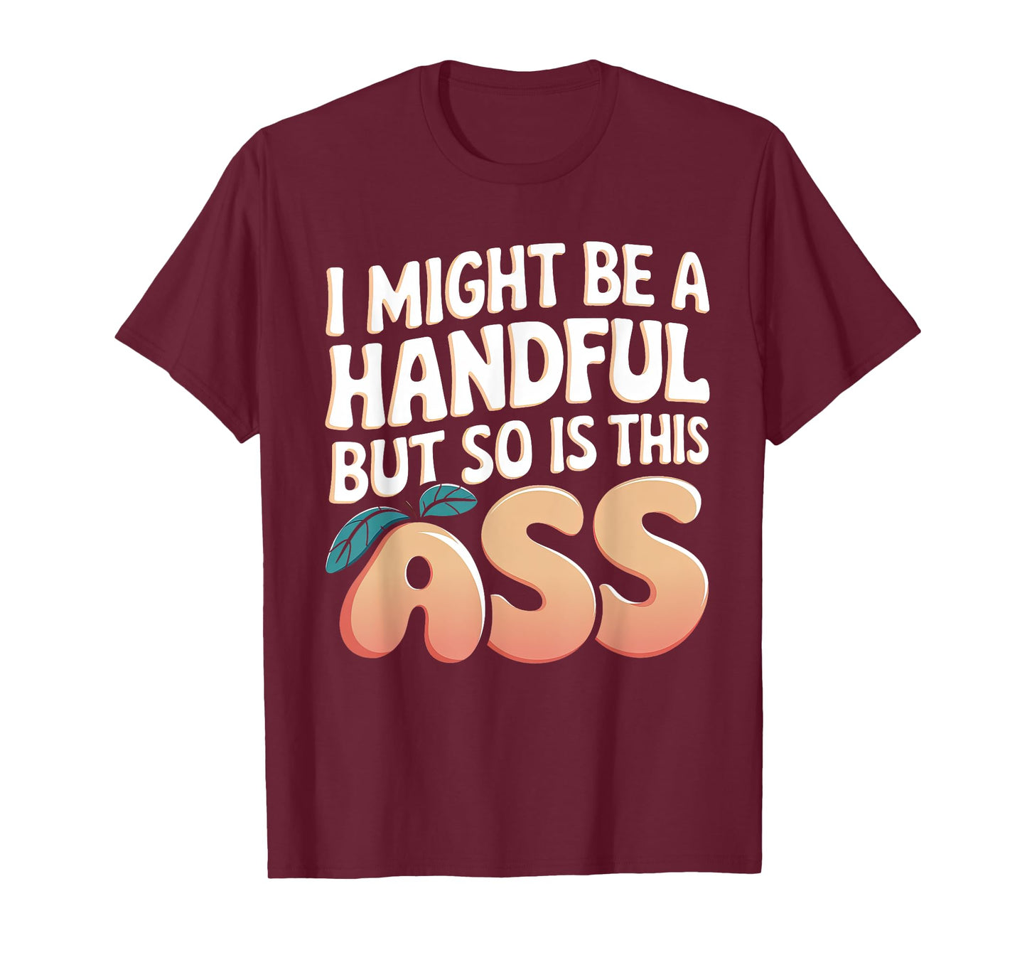 Funny I Might Be A Handful But So Is This Ass Men Women Tee T-Shirt