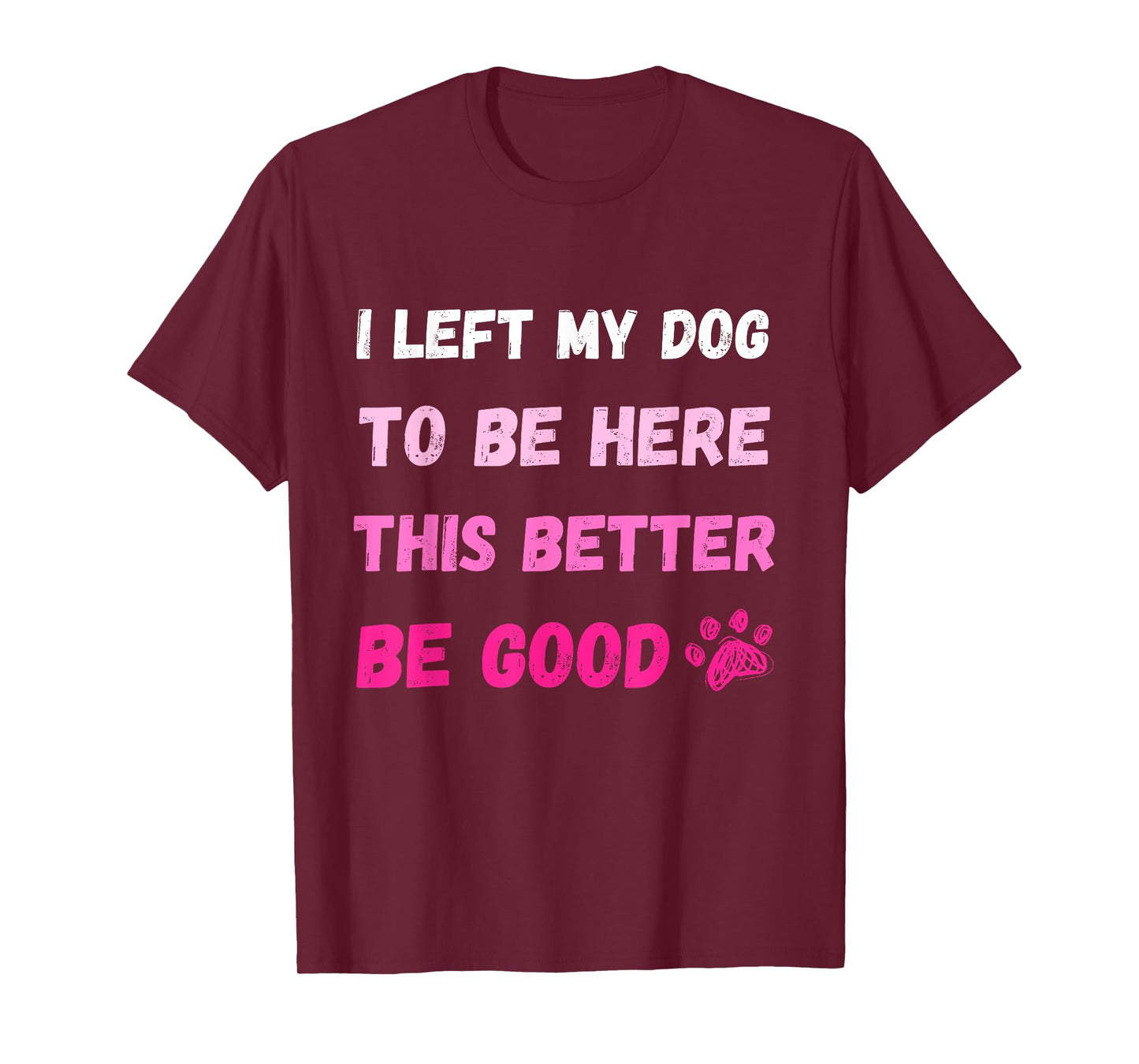 I Left My Dog To Be Here This Better Be Good Funny Tee T-Shirt
