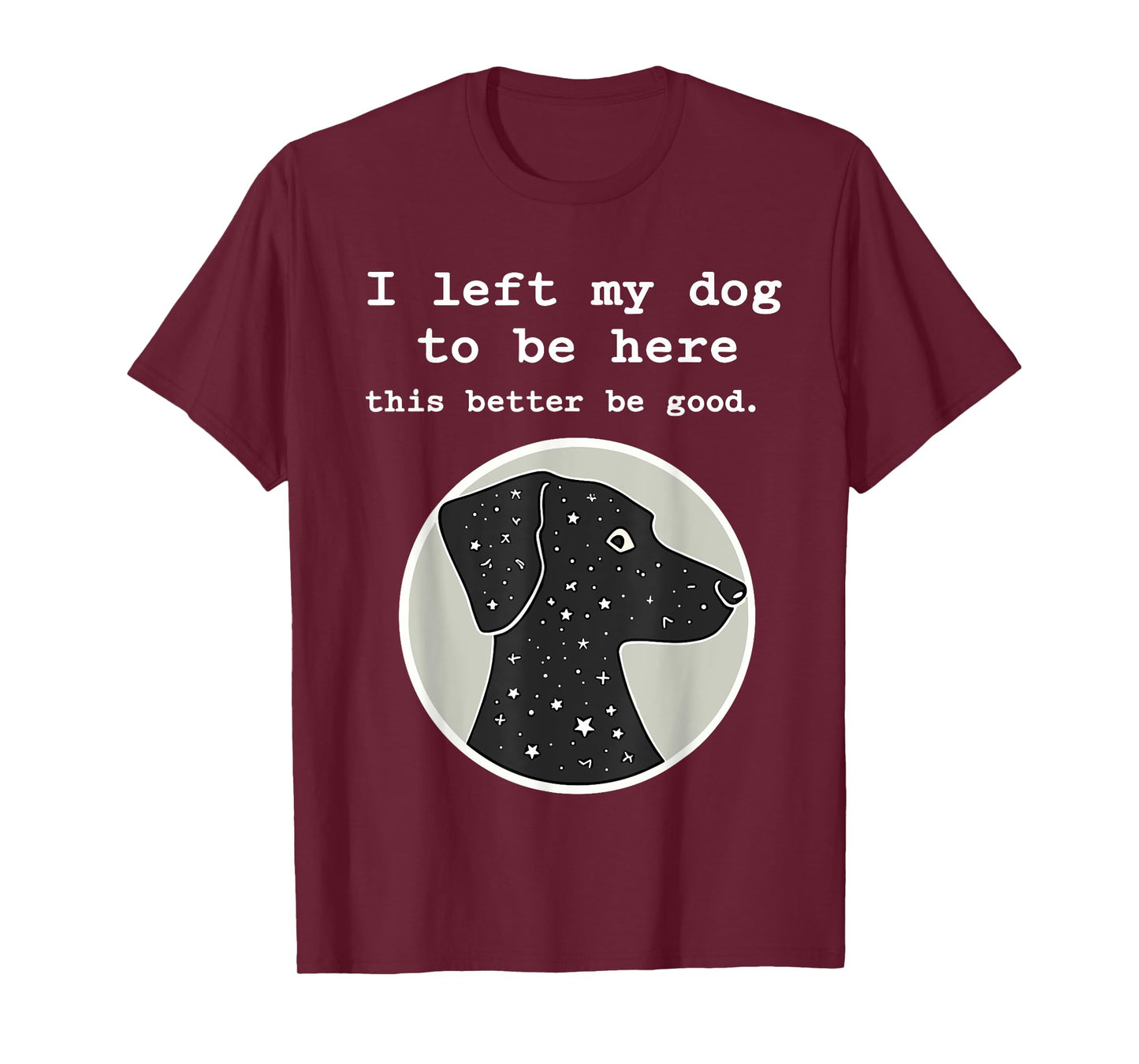 I Left My Dog To Be Here This Better Be Good Funny T-Shirt