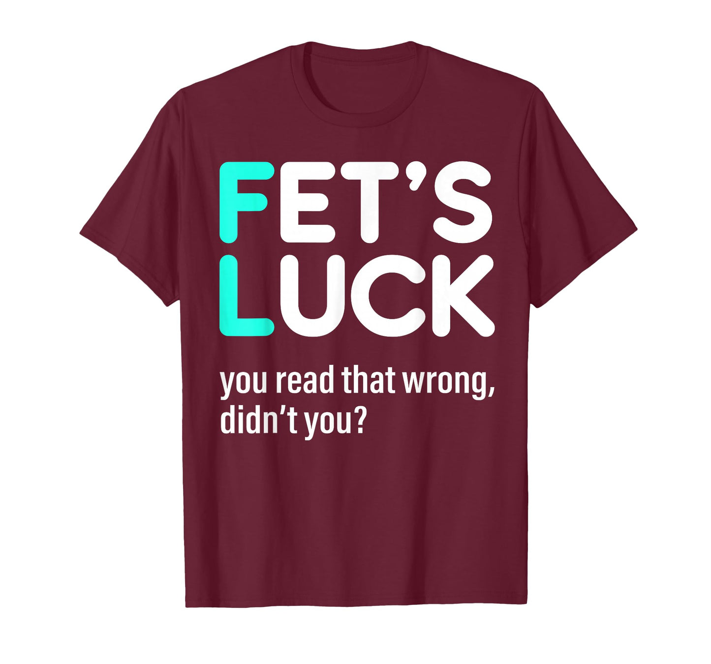 Fet's Luck You Read That Wrong Didn't You T-Shirt