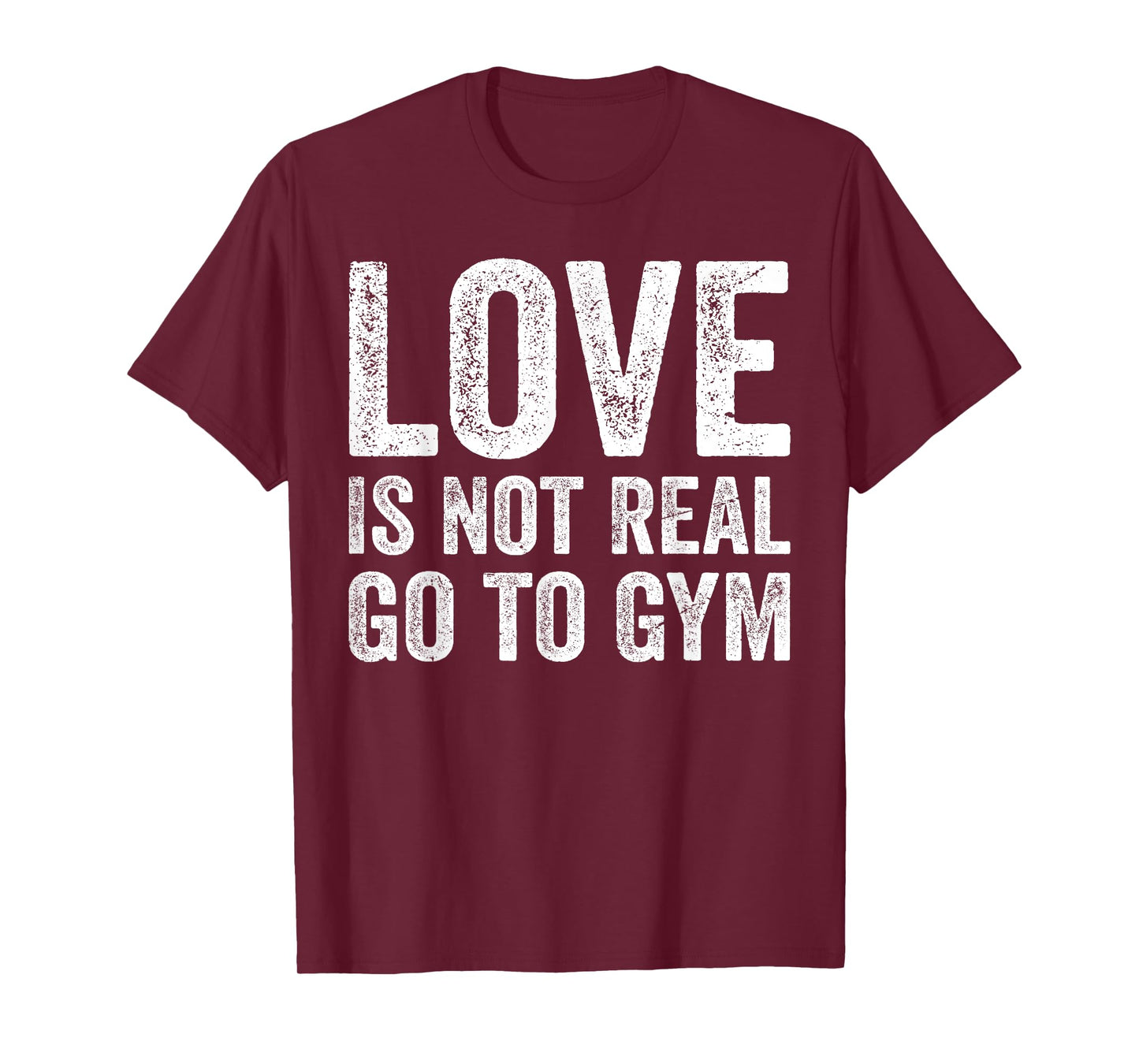Love Is Not Real Go To Gym Funny Fitness Motivation Gym T-Shirt