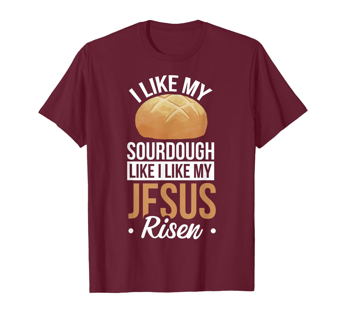 I Like My Sourdough Like I Like My Jesus Risen T-Shirt