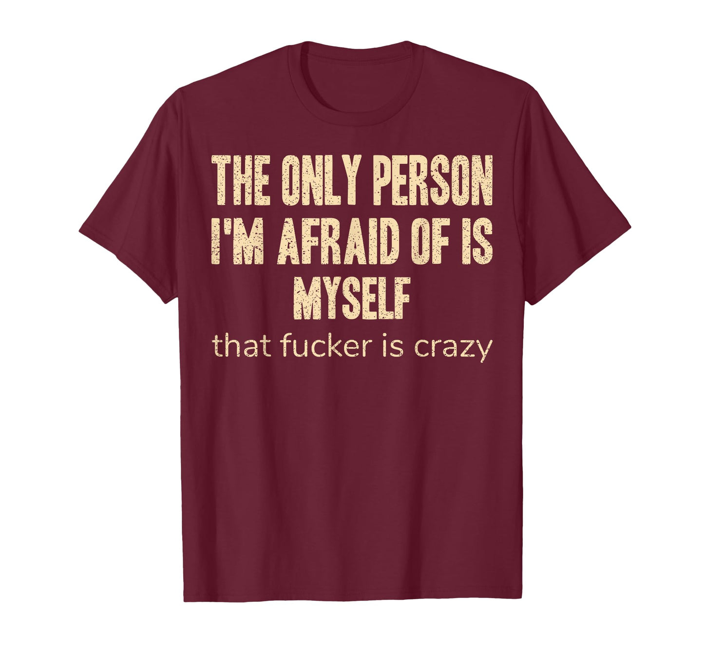 The Only Person I'm Afraid of is Myself that Fucker is Crazy T-Shirt