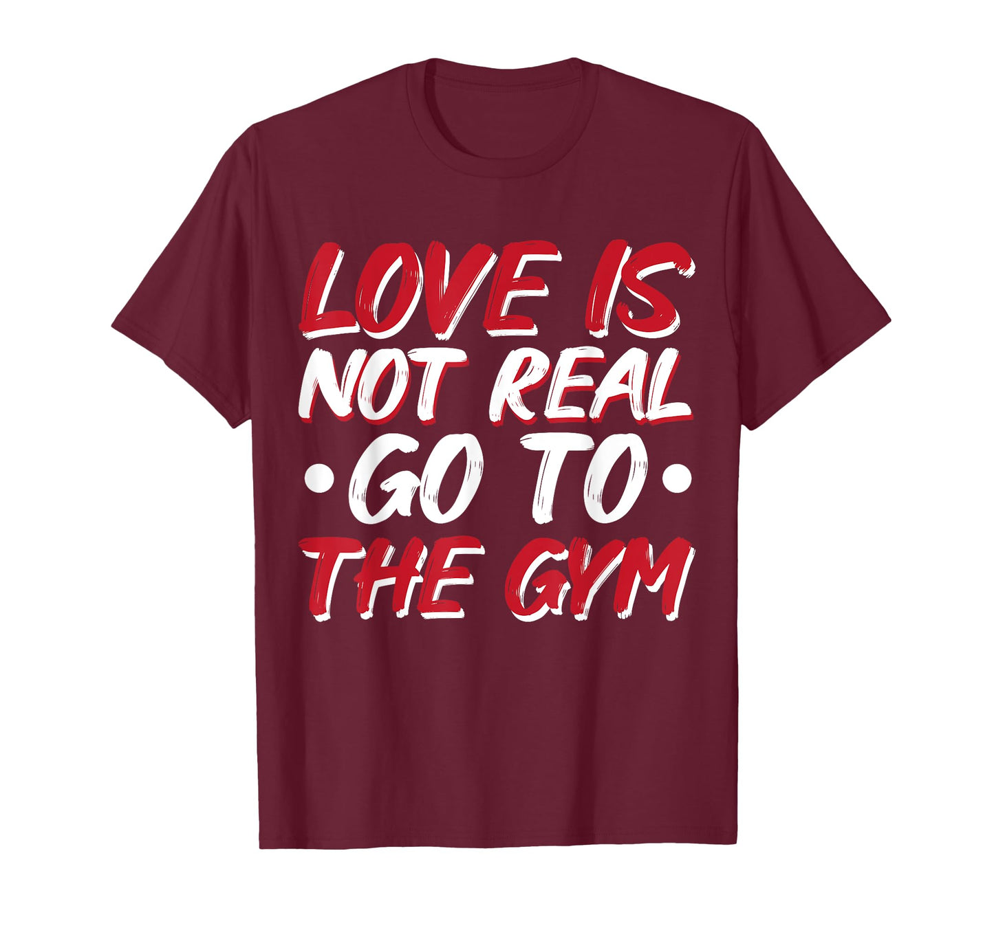 Love Is Not Real Go To The Gym T-Shirt