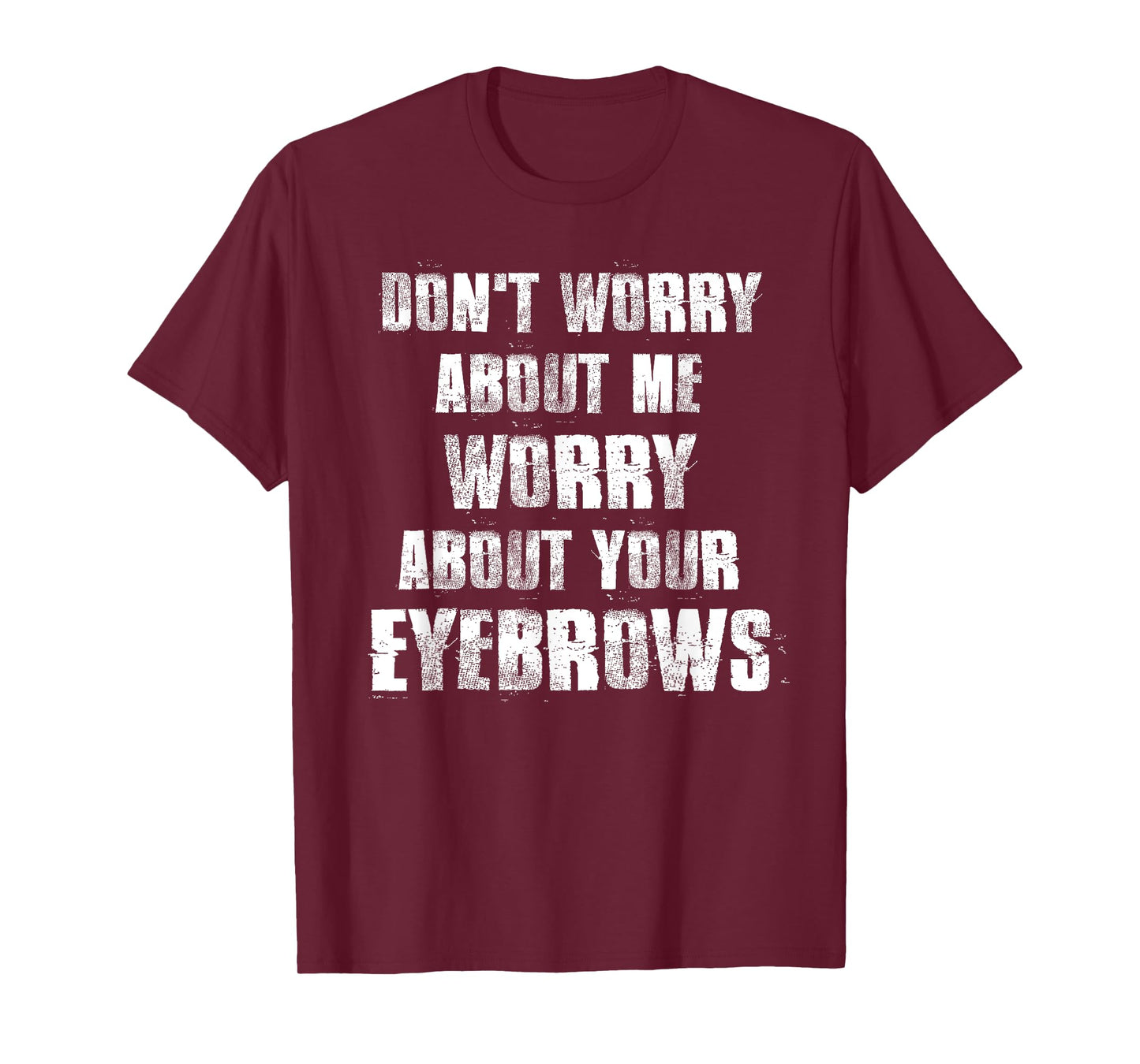 Don't Worry About Me Worry About Your Eyebrows T-Shirt