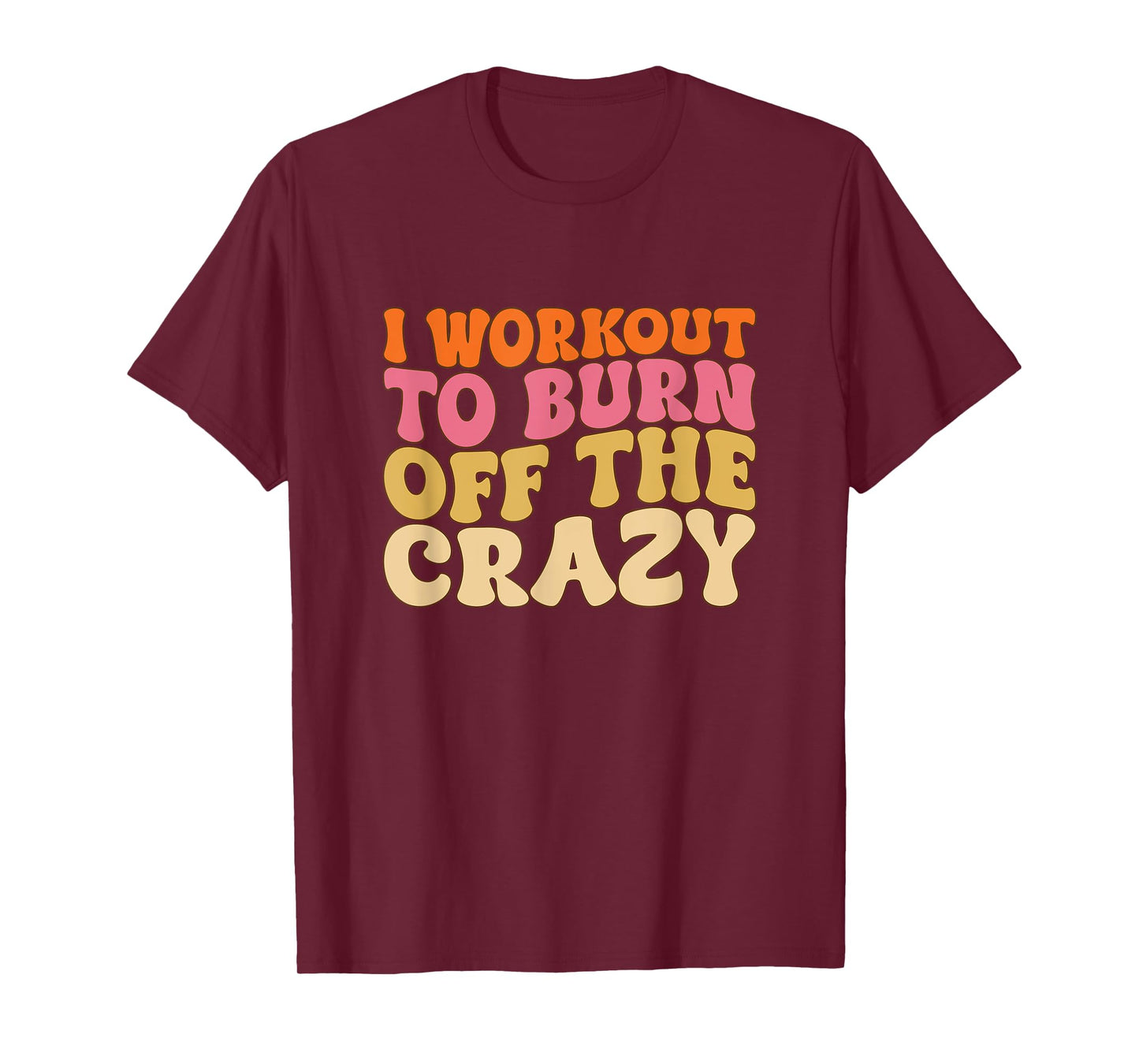 I Workout To Burn Off The Crazy Funny Workout Motivational T-Shirt