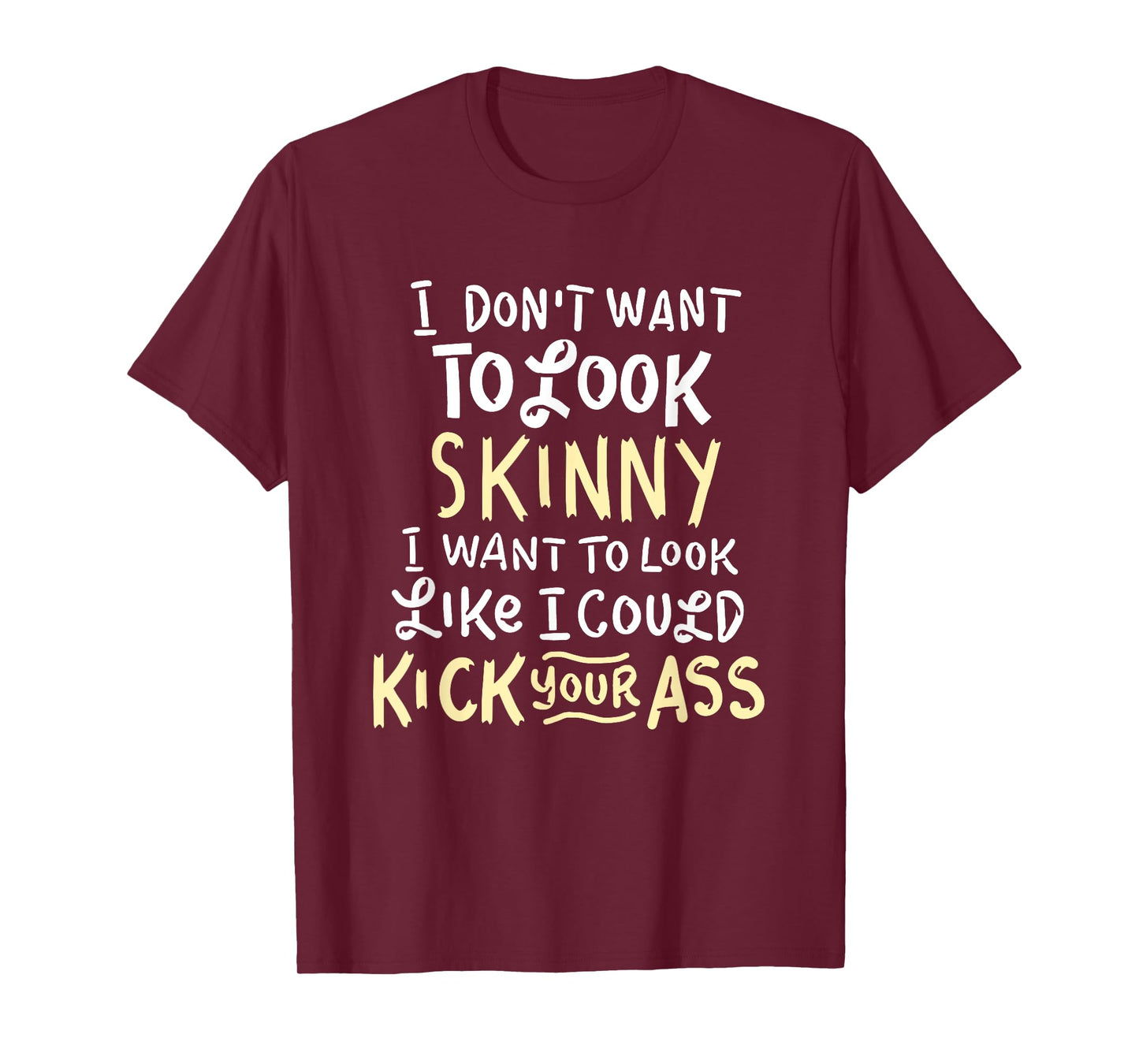 I Don't Want To Look Skinny Funny Workout Kick Your Gym Ass T-Shirt