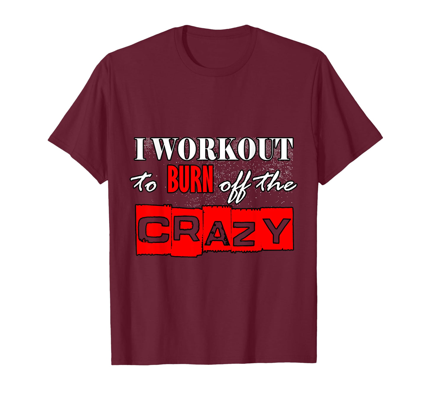 I Workout To Burn Off The Crazy Funny Gym T-Shirt