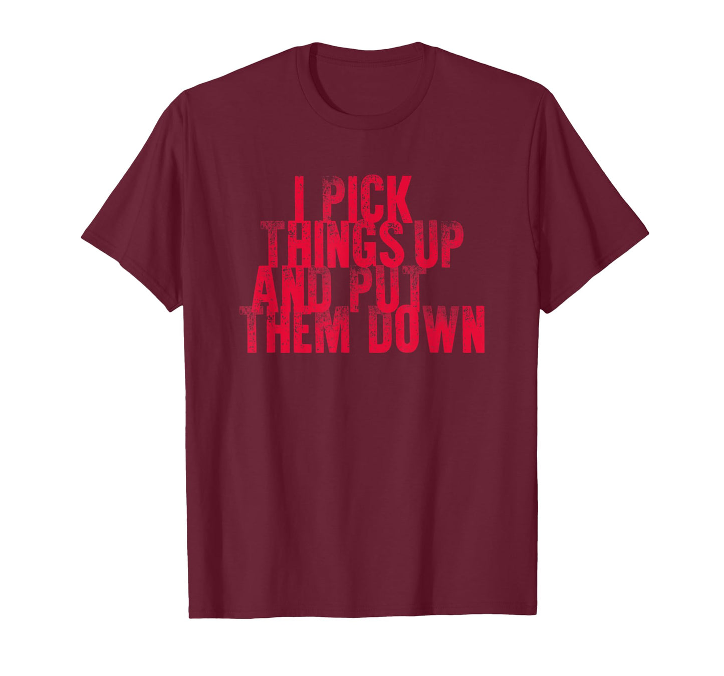 Gym Shirts I PICK THINGS UP AND PUT THEM DOWN Shirt T-Shirt