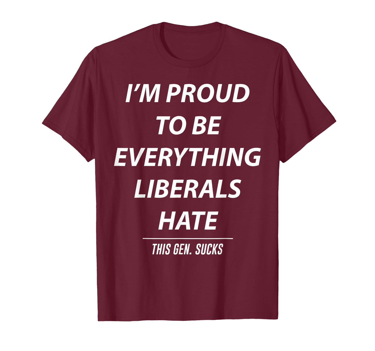 I'm Proud To Be Everything Liberals Hate This Gen Sucks T-Shirt