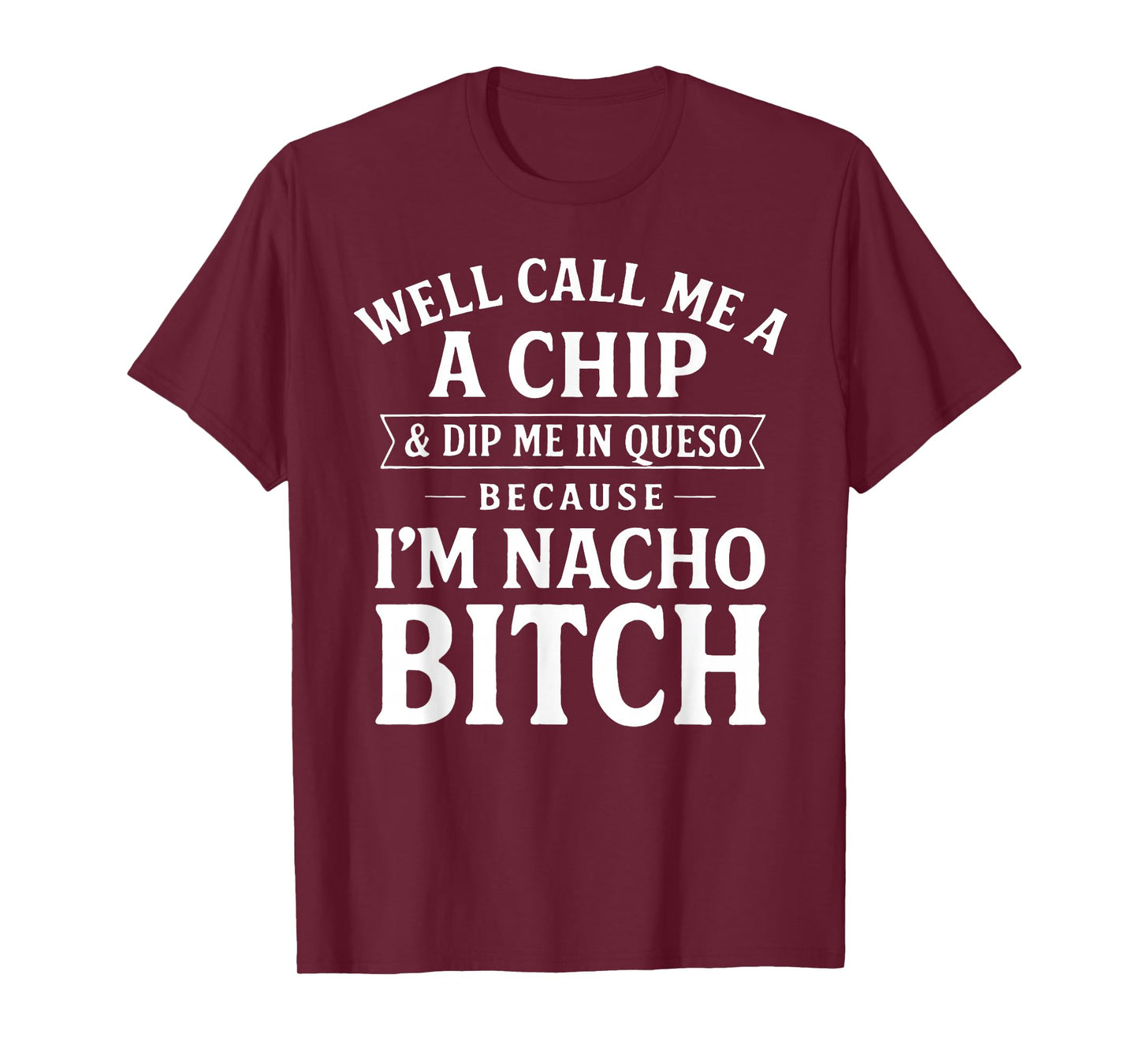 Well Call Me A Chip and Dip Me in Queso Because I'm Nacho T-Shirt