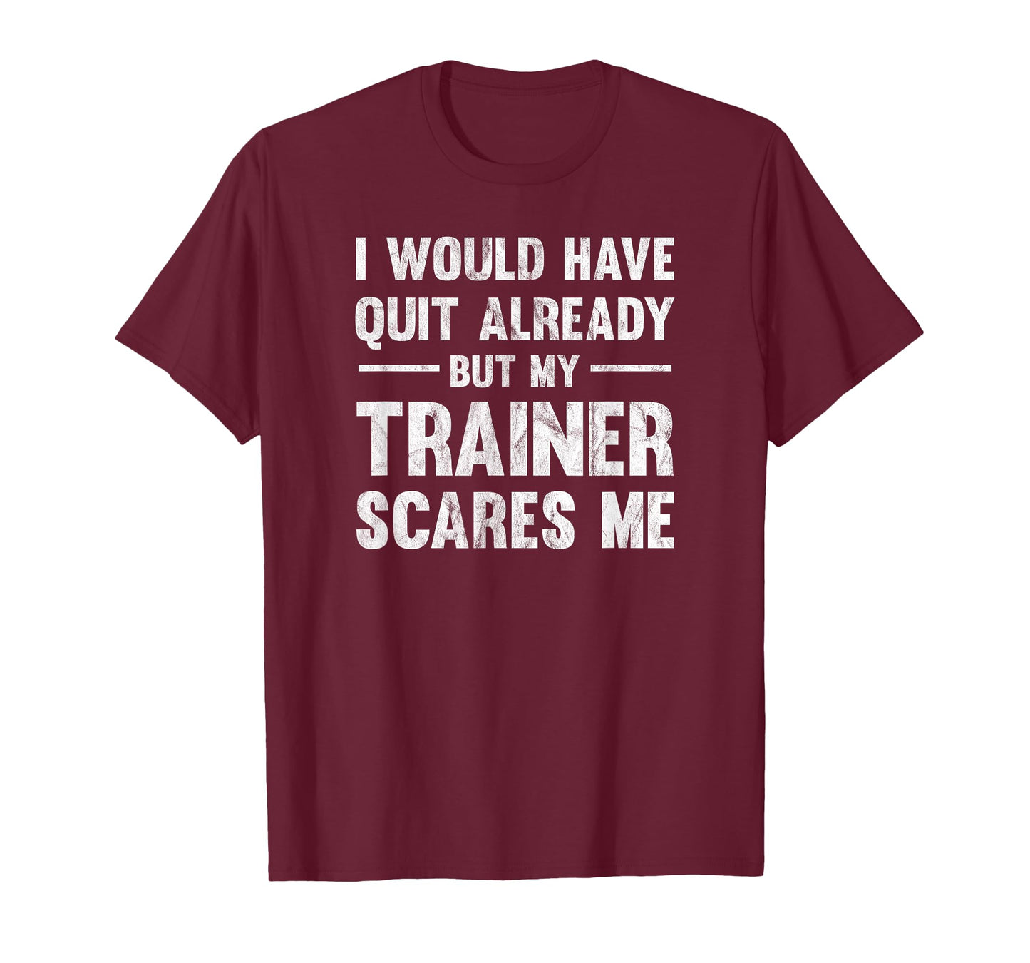 I Would Have Quit Already But My Trainer Scares Me T-Shirt T-Shirt