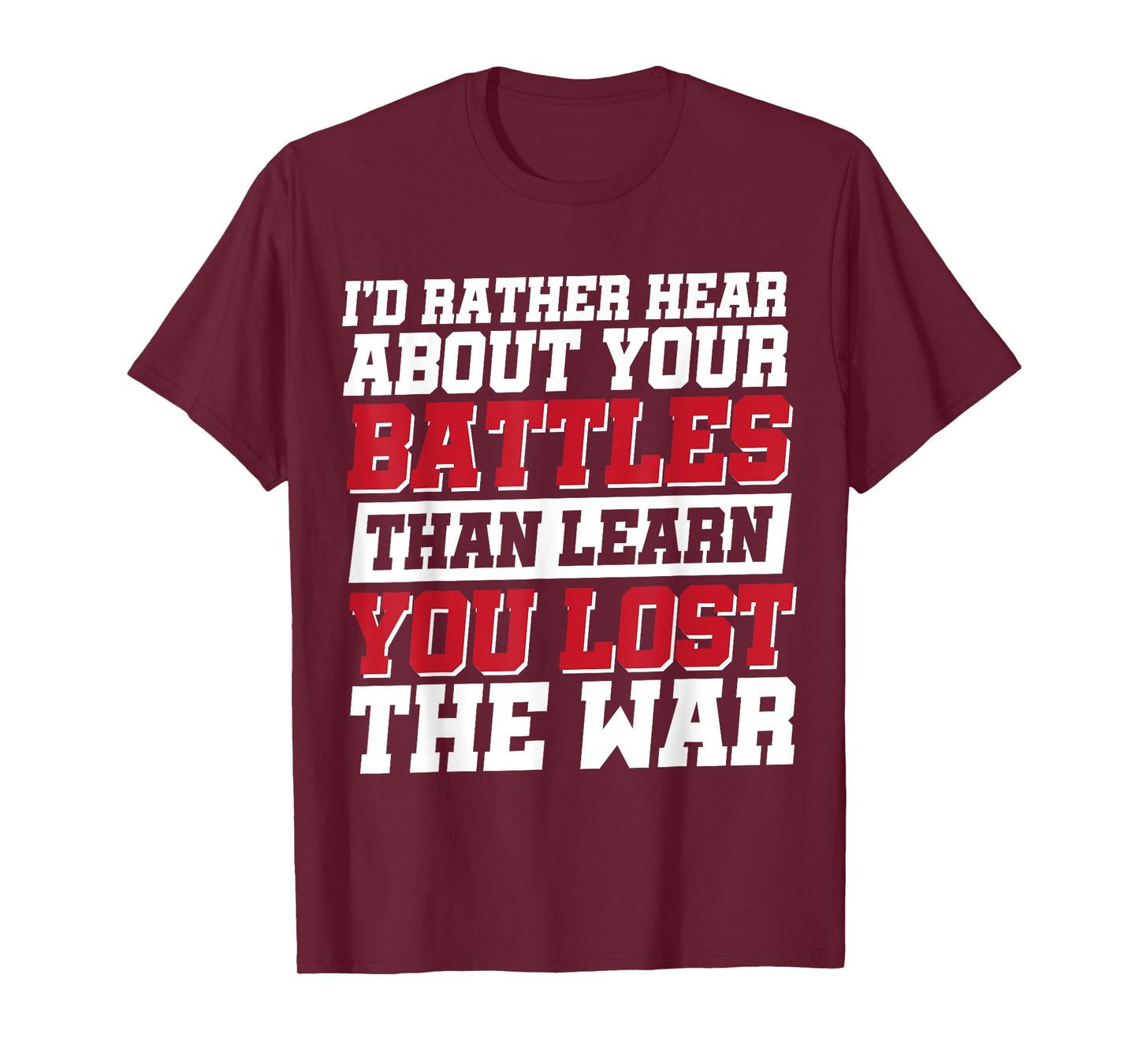 I'd Rather Hear About Your Battles Than Learn You Lost War T-Shirt