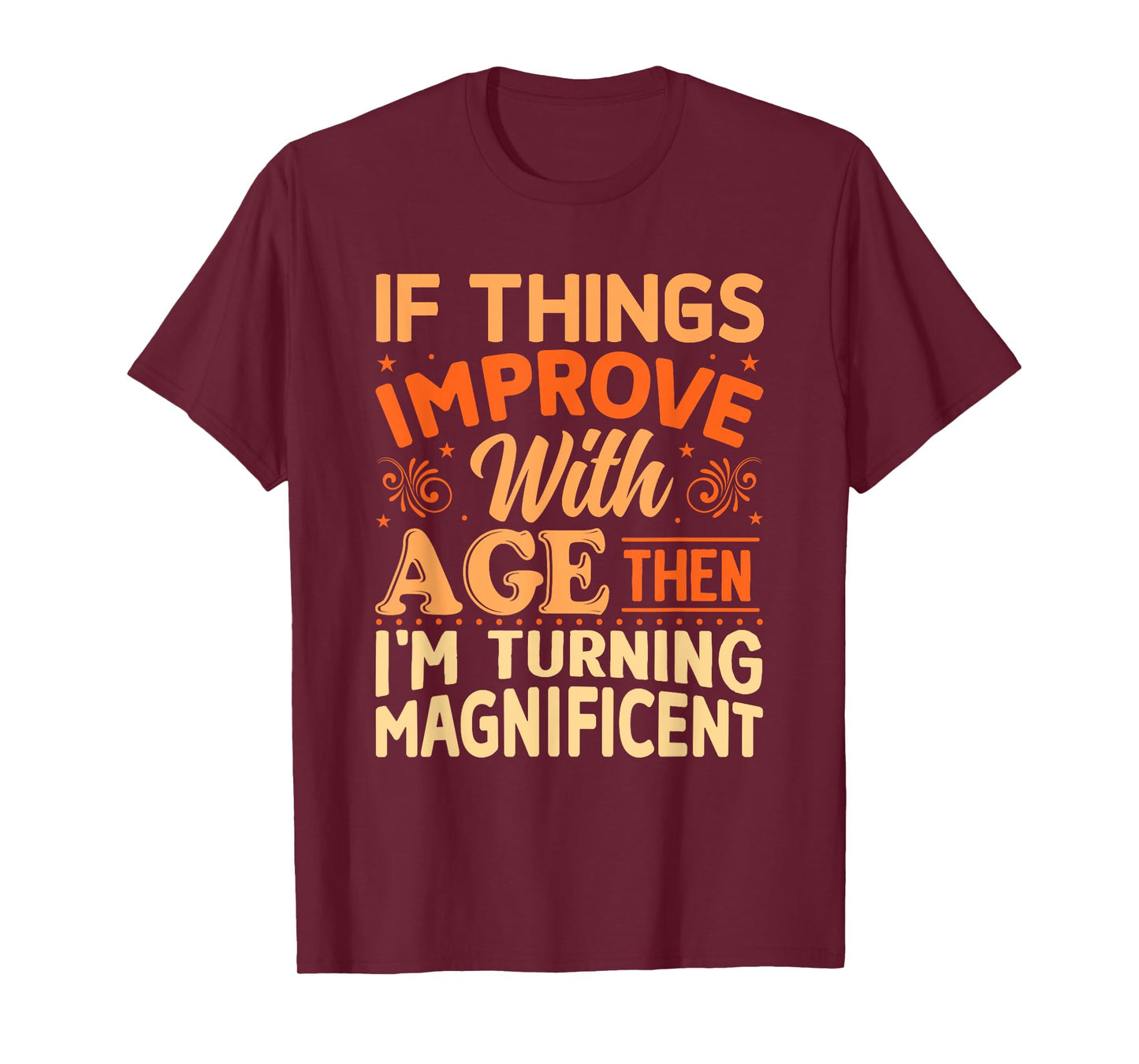 If things get better with Age then I'm Magnificent T-Shirt