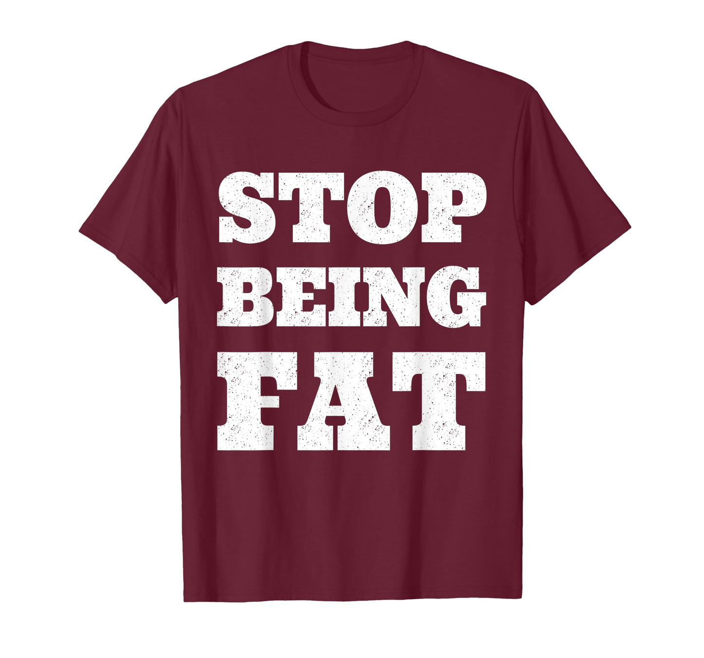 Stop Being Fat Fitness T Shirt T-Shirt