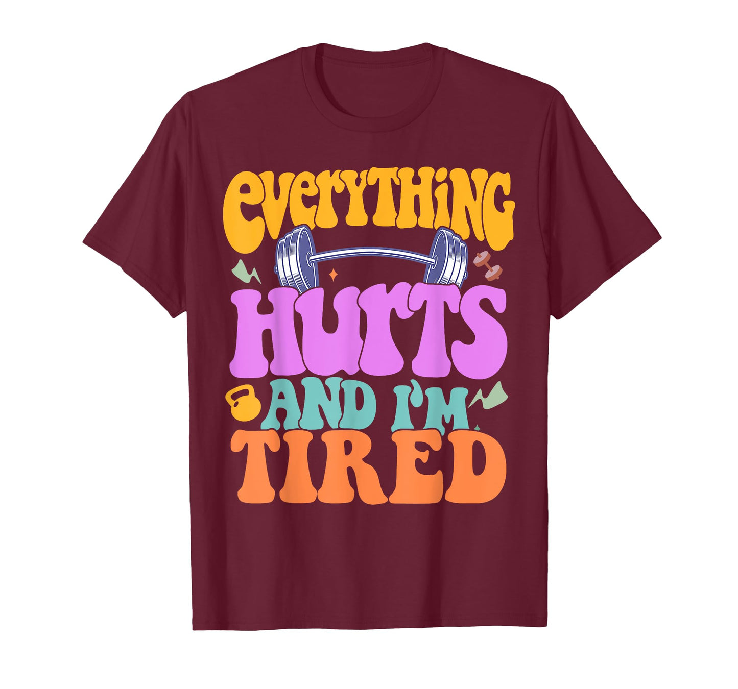 Funny Sarcastic Workout Quote I'm Tired And Everything Hurts T-Shirt