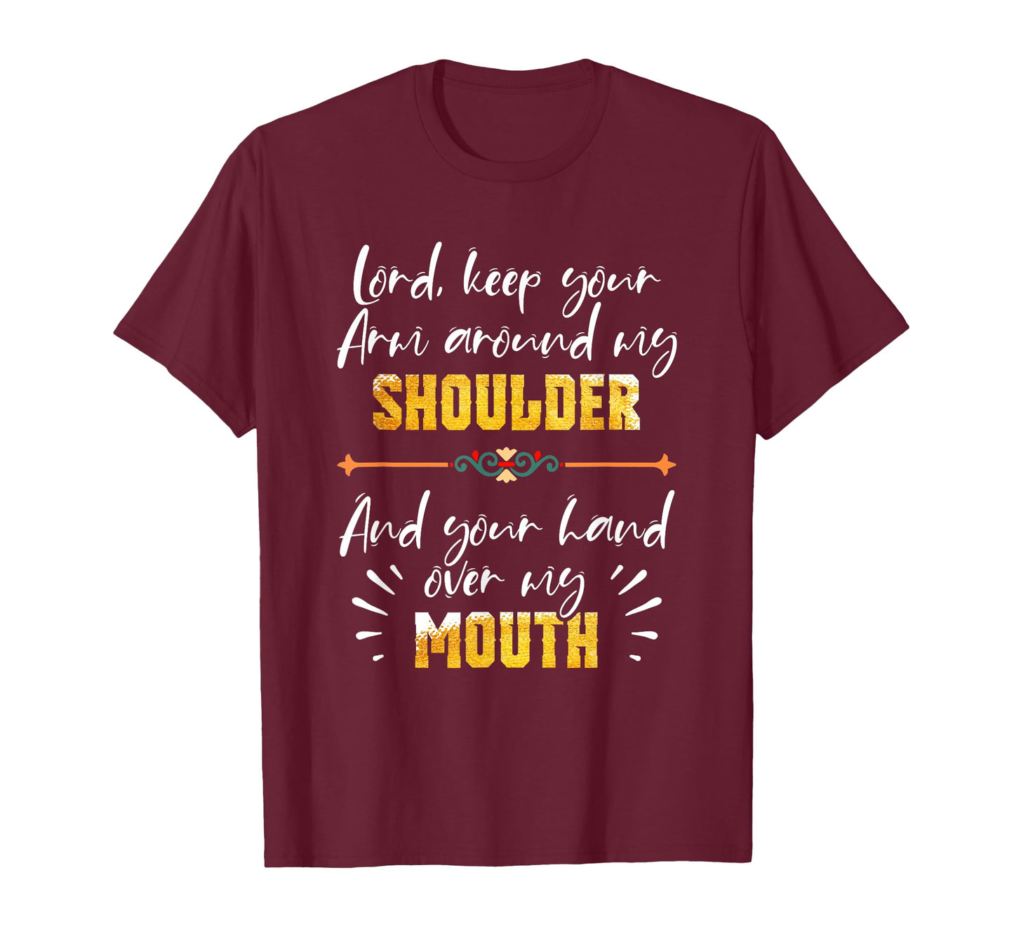 Lord Keep Your Arm Around My Shoulder And Hand Over My Mouth T-Shirt