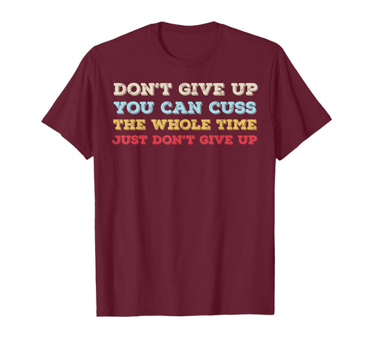 Don't Give Up You Can Cuss The Whole Time Just Don't Give Up T-Shirt