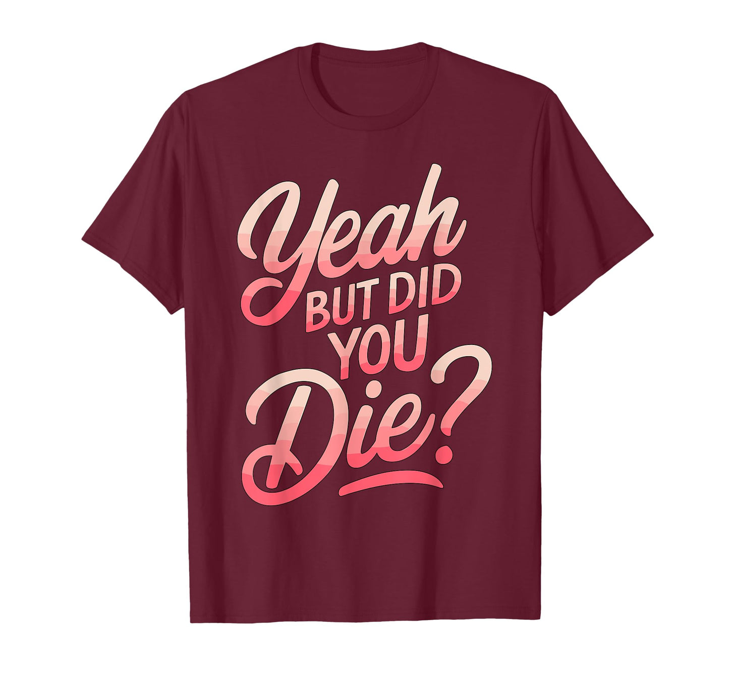 Yeah but did you Die? Gym Fitness Motivation T-Shirt