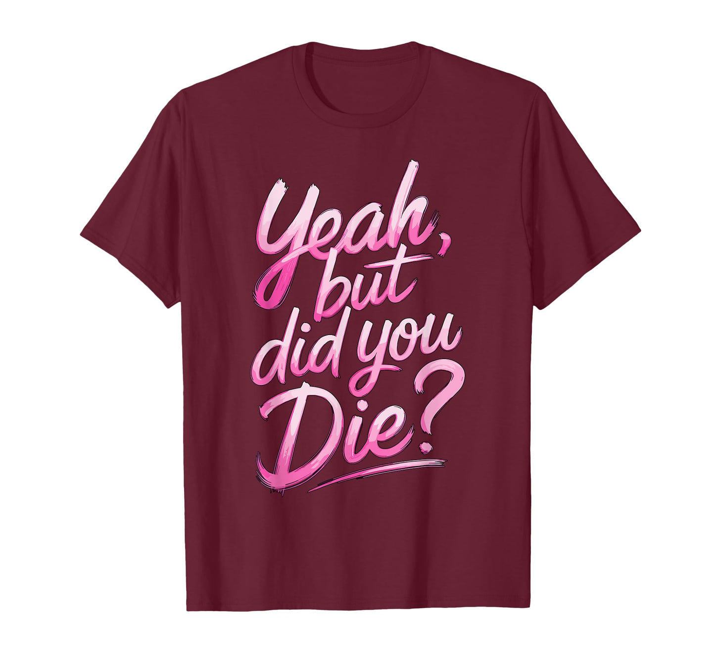 Yeah but did you Die? Gym Fitness Motivation T-Shirt