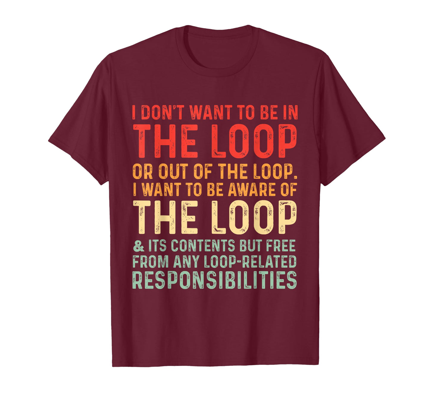 i Don't Want to be in The Loop or Out of The Loop i Want to T-Shirt