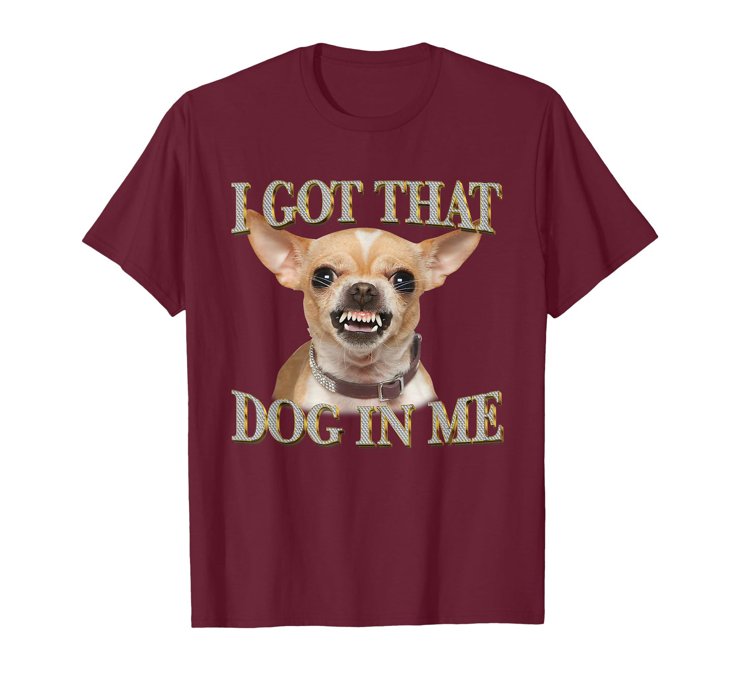 I Got That Dog In Me Funny Dog Chihuahua Lovers Men Women T-Shirt
