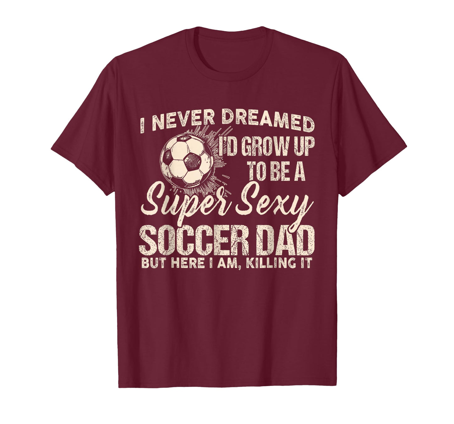 I Never Dreamed I'd Grow Up To Be A Sexy Soccer Dad T-Shirt